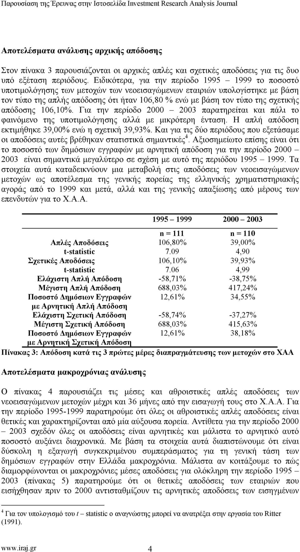 σχετικής απόδοσης 106,10%. Για την περίοδο 2000 2003 παρατηρείται και πάλι το φαινόµενο της υποτιµολόγησης αλλά µε µικρότερη ένταση. Η απλή απόδοση εκτιµήθηκε 39,00% ενώ η σχετική 39,93%.