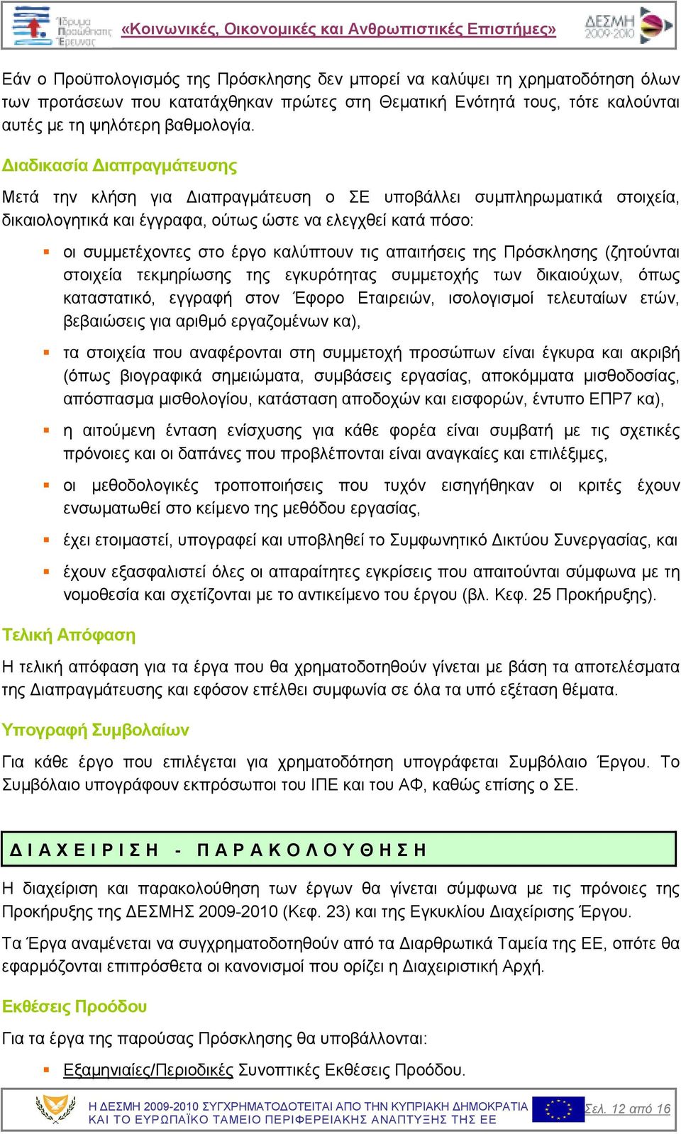 απαιτήσεις της Πρόσκλησης (ζητούνται στοιχεία τεκµηρίωσης της εγκυρότητας συµµετοχής των δικαιούχων, όπως καταστατικό, εγγραφή στον Έφορο Εταιρειών, ισολογισµοί τελευταίων ετών, βεβαιώσεις για αριθµό