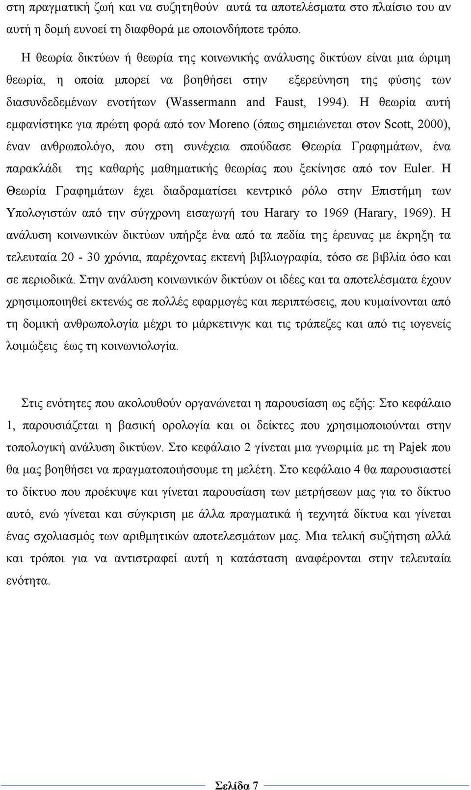 Η θεωρία αυτή εμφανίστηκε για πρώτη φορά από τον Moreno (όπως σημειώνεται στον Scott, 2000), έναν ανθρωπολόγο, που στη συνέχεια σπούδασε Θεωρία Γραφημάτων, ένα παρακλάδι της καθαρής μαθηματικής