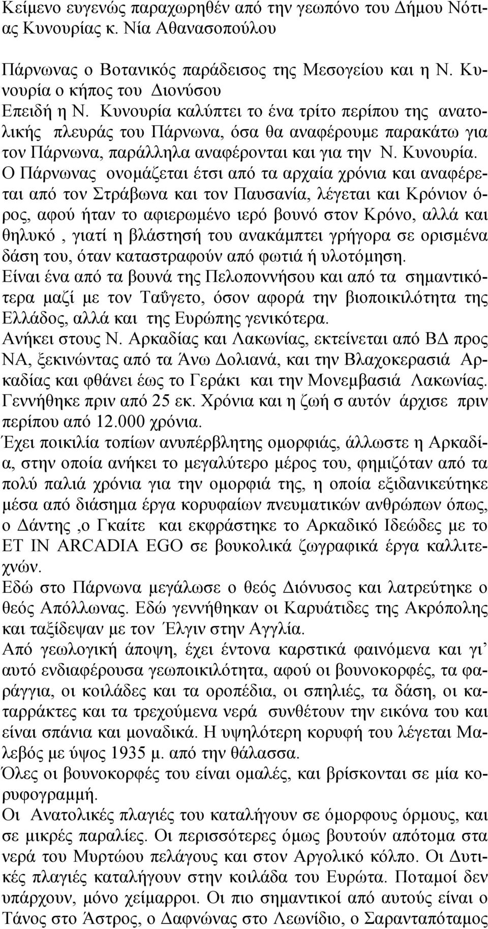 Ο Πάρνωνας ονομάζεται έτσι από τα αρχαία χρόνια και αναφέρεται από τον Στράβωνα και τον Παυσανία, λέγεται και Κρόνιον ό- ρος, αφού ήταν το αφιερωμένο ιερό βουνό στον Κρόνο, αλλά και θηλυκό, γιατί η