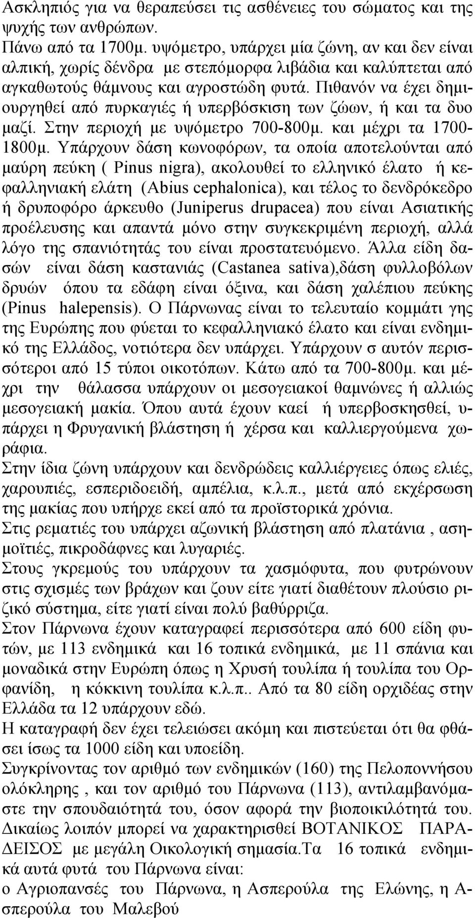 Πιθανόν να έχει δημιουργηθεί από πυρκαγιές ή υπερβόσκιση των ζώων, ή και τα δυο μαζί. Στην περιοχή με υψόμετρο 700-800μ. και μέχρι τα 1700-1800μ.