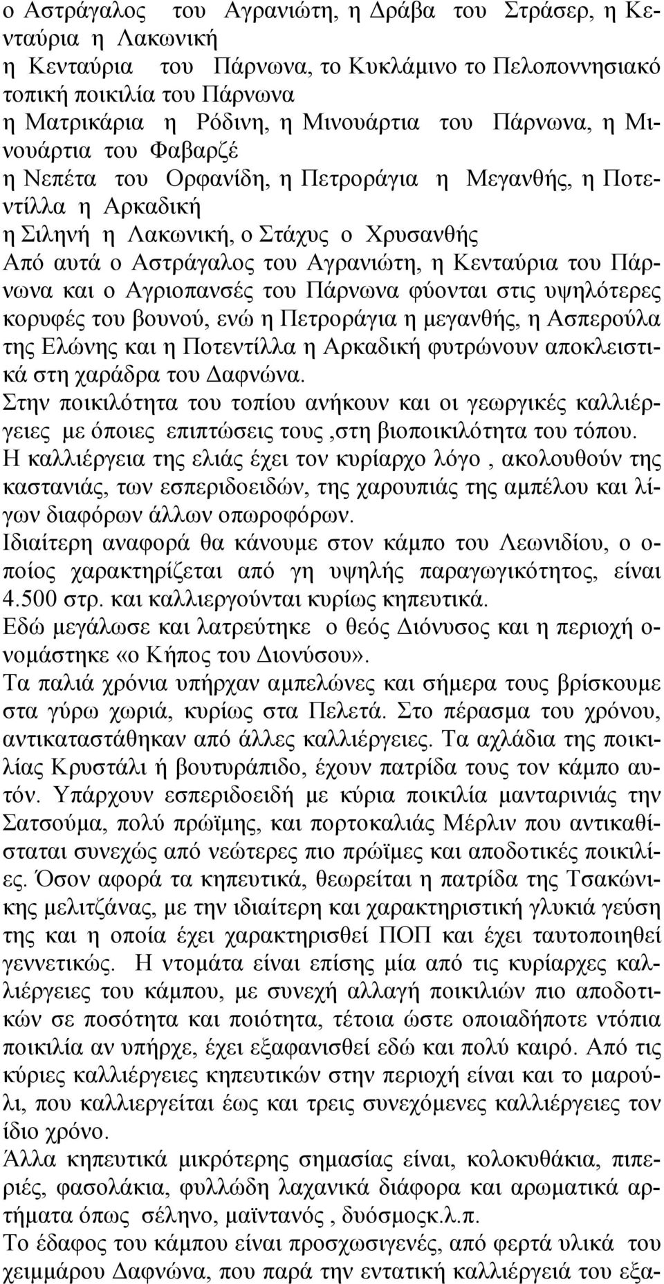 του Πάρνωνα και ο Αγριοπανσές του Πάρνωνα φύονται στις υψηλότερες κορυφές του βουνού, ενώ η Πετροράγια η μεγανθής, η Ασπερούλα της Ελώνης και η Ποτεντίλλα η Αρκαδική φυτρώνουν αποκλειστικά στη