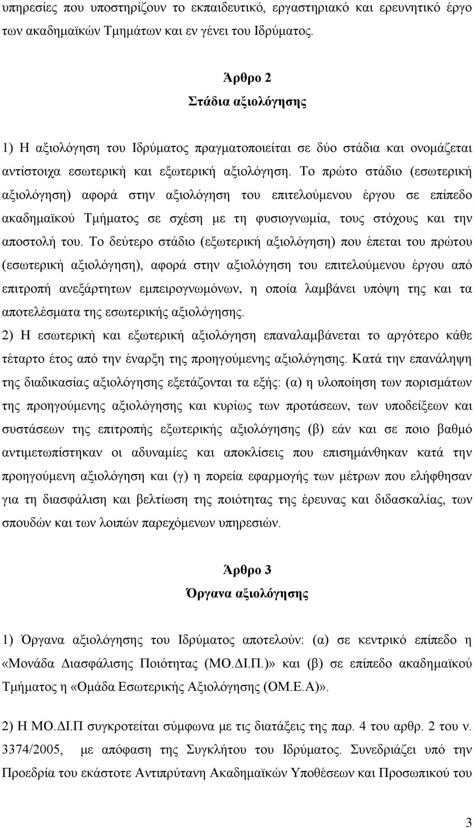 Το πρώτο στάδιο (εσωτερική αξιολόγηση) αφορά στην αξιολόγηση του επιτελούμενου έργου σε επίπεδο ακαδημαϊκού Τμήματος σε σχέση με τη φυσιογνωμία, τους στόχους και την αποστολή του.