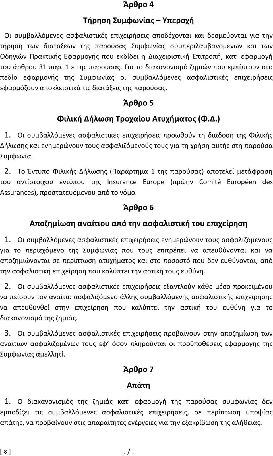 Για το διακανονισμό ζημιών που εμπίπτουν στο πεδίο εφαρμογής της Συμφωνίας οι συμβαλλόμενες ασφαλιστικές επιχειρήσεις εφαρμόζουν αποκλειστικά τις διατάξεις της παρούσας.