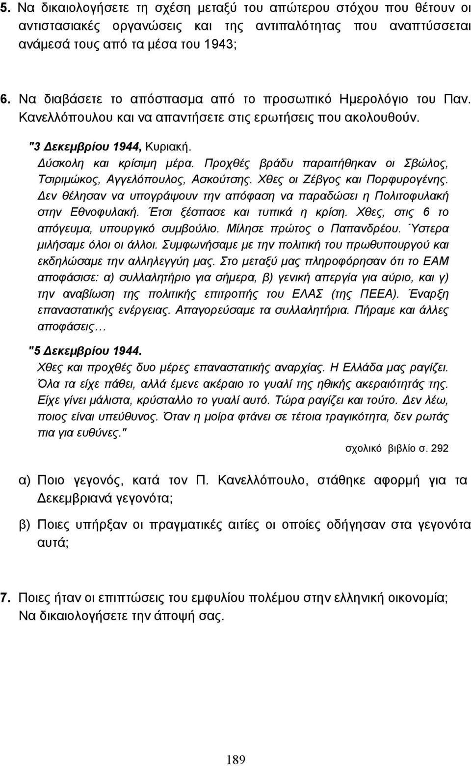 Προχθές βράδυ παραιτήθηκαν οι Σβώλος, Τσιριµώκος, Αγγελόπουλος, Ασκούτσης. Χθες οι Ζέβγος και Πορφυρογένης. εν θέλησαν να υπογράψουν την απόφαση να παραδώσει η Πολιτοφυλακή στην Εθνοφυλακή.