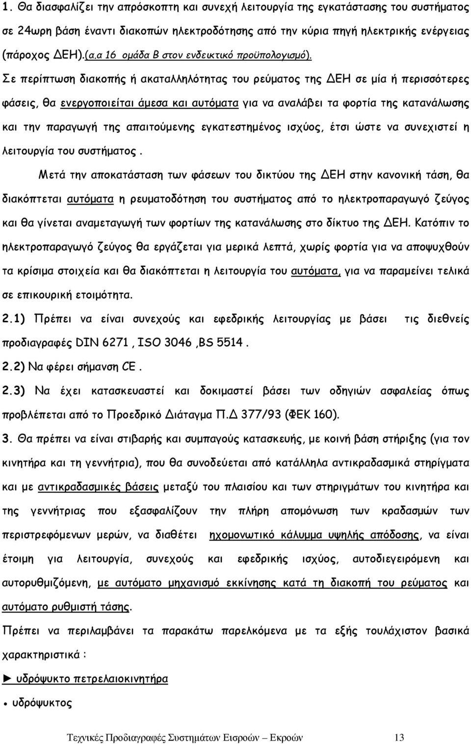 Σε περίπτωση διακοπής ή ακαταλληλότητας του ρεύματος της ΔΕΗ σε μία ή περισσότερες φάσεις, θα ενεργοποιείται άμεσα και αυτόματα για να αναλάβει τα φορτία της κατανάλωσης και την παραγωγή της