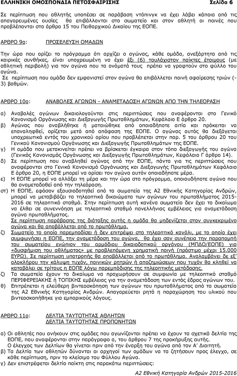 ΑΡΘΡΟ 9ο: ΠΡΟΣΕΛΕΥΣΗ ΟΜΑ ΩΝ Την ώρα που ορίζει το πρόγραµµα ότι αρχίζει ο αγώνας, κάθε οµάδα, ανεξάρτητα από τις καιρικές συνθήκες, είναι υποχρεωµένη να έχει έξι (6) τουλάχιστον παίκτες έτοιµους (µε