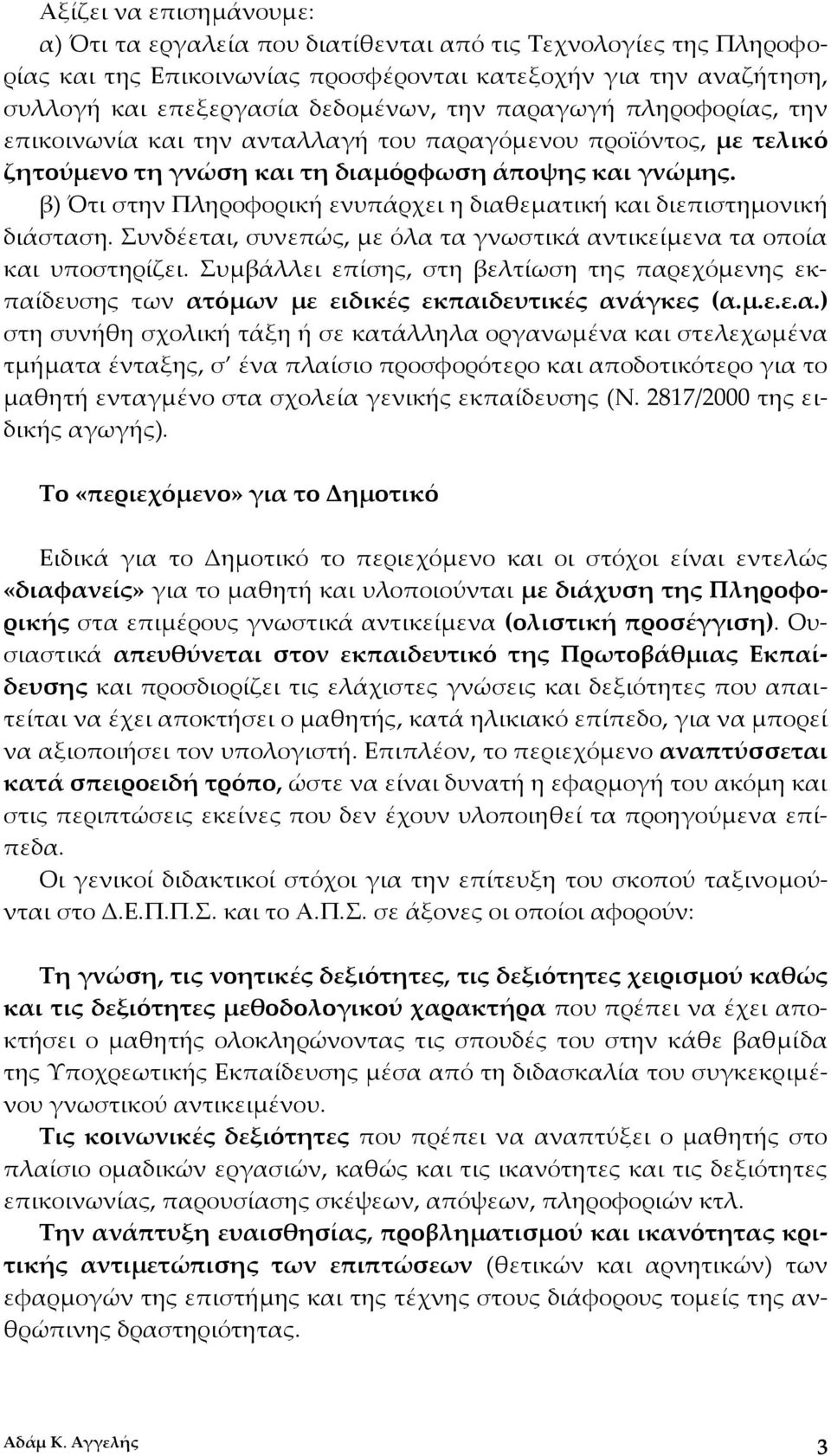 β) Ότι στην Πληροφορική ενυπάρχει η διαθεματική και διεπιστημονική διάσταση. Συνδέεται, συνεπώς, με όλα τα γνωστικά αντικείμενα τα οποία και υποστηρίζει.