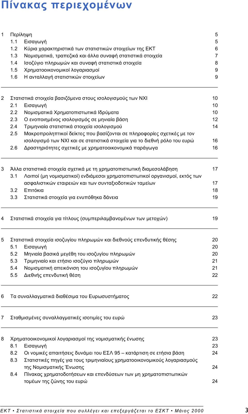 1 Εισαγωγή 10 2.2 Νοµισµατικά Χρηµατοπιστωτικά Ιδρύµατα 10 2.3Ο ενοποιηµένος ισολογισµός σε µηνιαία βάση 12 2.4 Τριµηνιαία στατιστικά στοιχεία ισολογισµού 14 2.