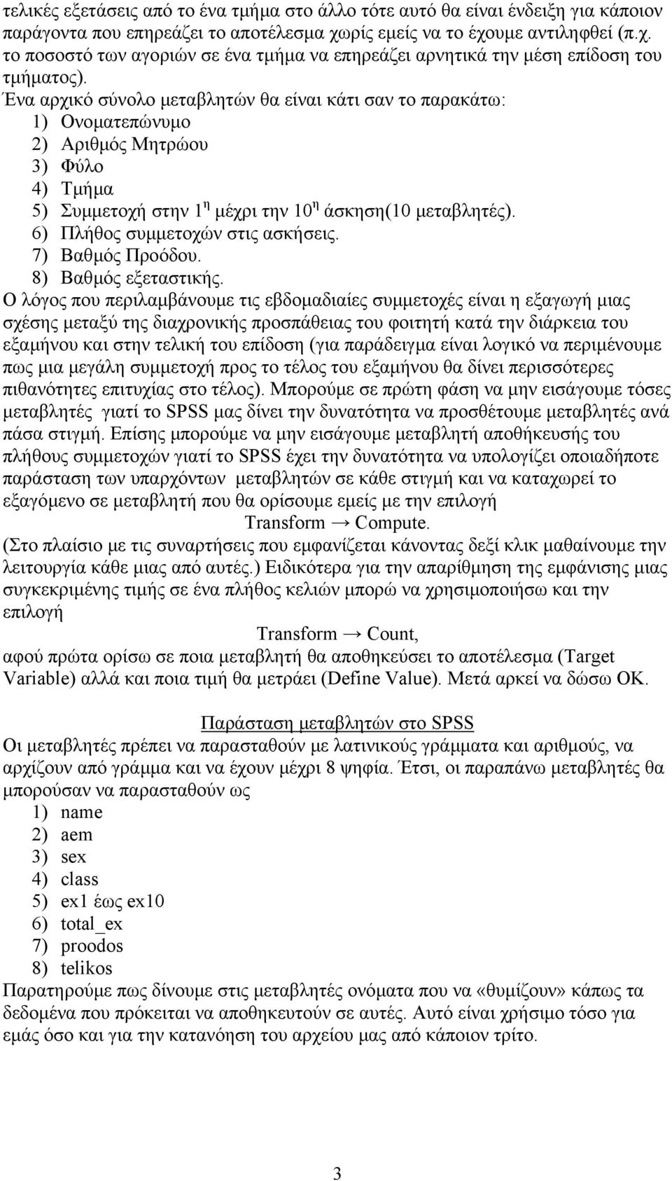 Ένα αρχικό σύνολο µεταβλητών θα είναι κάτι σαν το παρακάτω: 1) Ονοµατεπώνυµο 2) Αριθµός Μητρώου 3) Φύλο 4) Τµήµα 5) Συµµετοχή στην 1 η µέχρι την 10 η άσκηση(10 µεταβλητές).