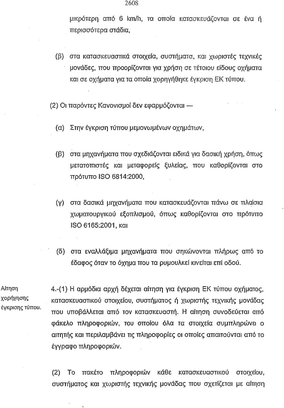 (2) Οι παρόντες Κανονισμοί δεν εφαρμόζονται - (α) Στην έγκριση τύπου μεμονωμένων οχημάτων, (β) στα μηχανήματα που σχεδιάζονται ειδικά για δασική χρήση, όπως μετατοπlστές και μεταφορείς ξυλείας, που