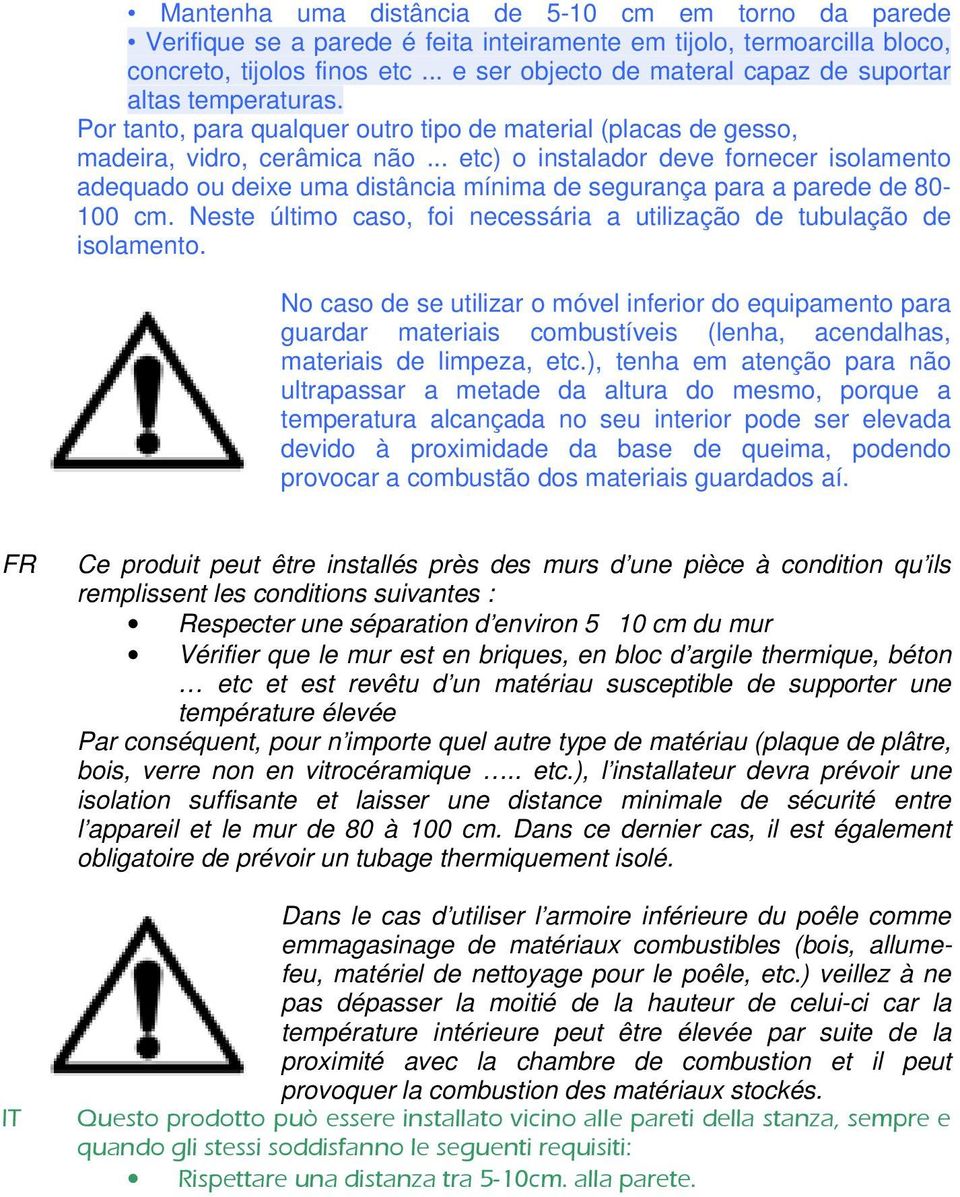 .. etc) o instalador deve fornecer isolamento adequado ou deixe uma distância mínima de segurança para a parede de 80-100 cm. Neste último caso, foi necessária a utilização de tubulação de isolamento.