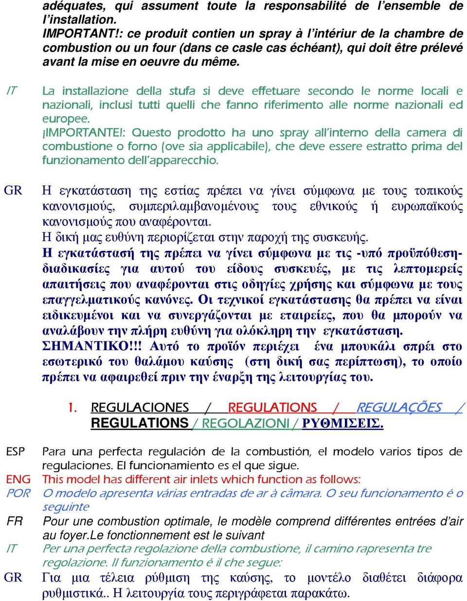 IT La installazione della stufa si deve effetuare secondo le norme locali e nazionali, inclusi tutti quelli che fanno riferimento alle norme nazionali ed europee. IMPORTANTE!