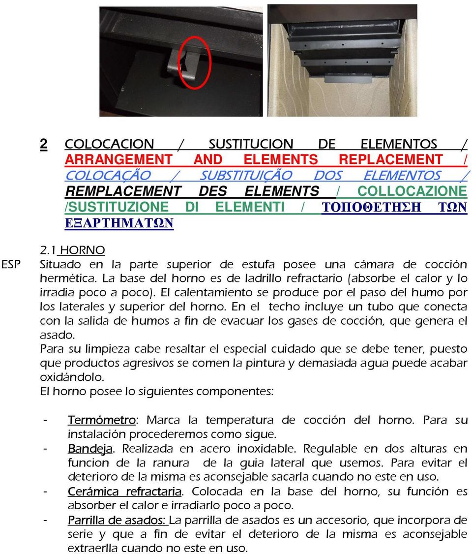 La base del horno es de ladrillo refractario (absorbe el calor y lo irradia poco a poco). El calentamiento se produce por el paso del humo por los laterales y superior del horno.