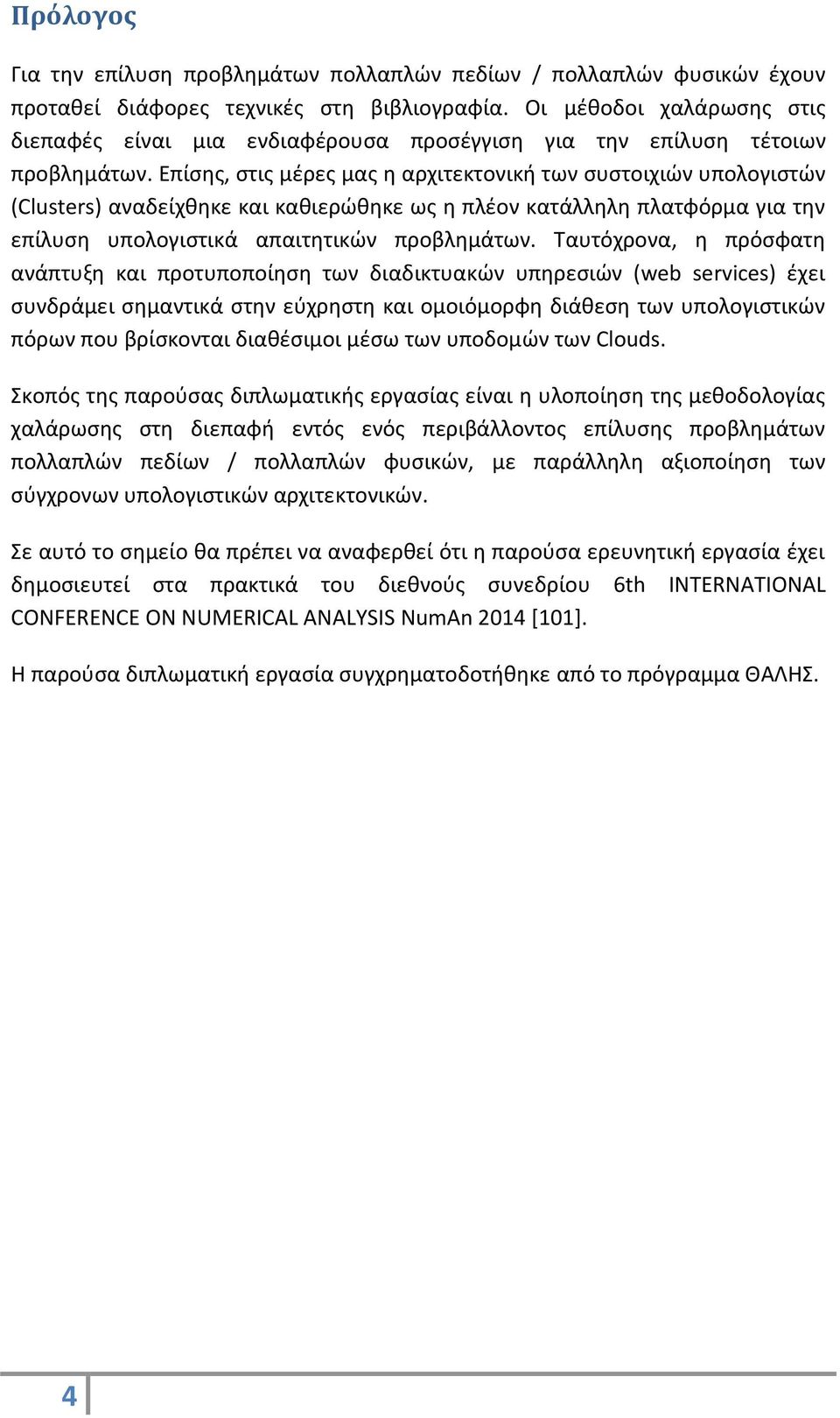 Επίσης, στις μέρες μας η αρχιτεκτονική των συστοιχιών υπολογιστών (Clusters) αναδείχθηκε και καθιερώθηκε ως η πλέον κατάλληλη πλατφόρμα για την επίλυση υπολογιστικά απαιτητικών προβλημάτων.