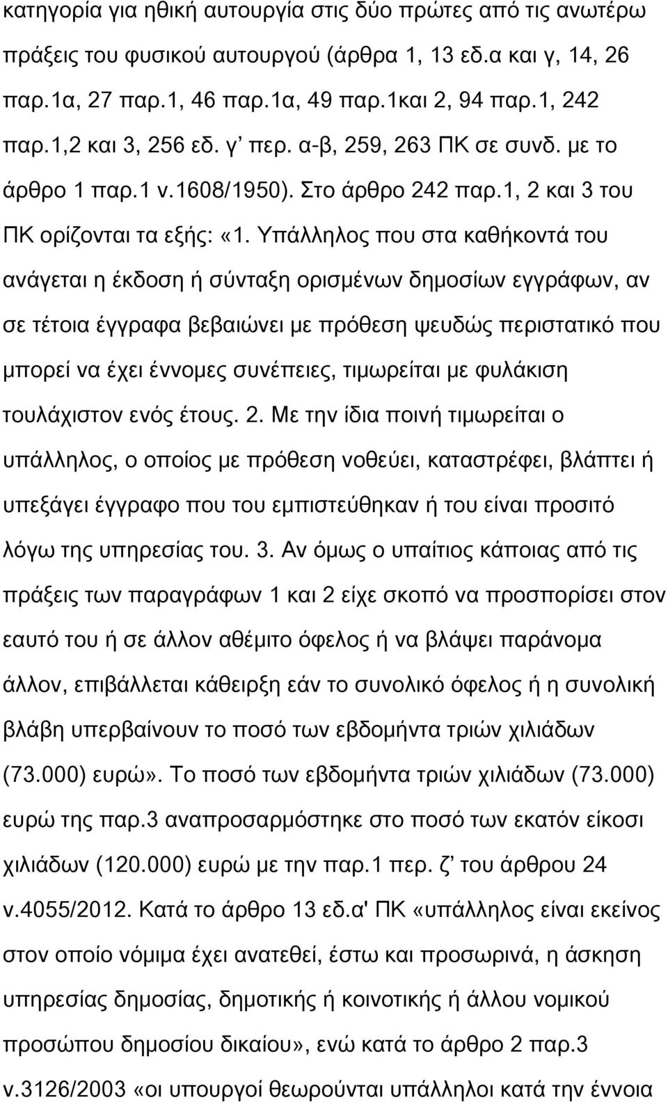 Υπάλληλος που στα καθήκοντά του ανάγεται η έκδοση ή σύνταξη ορισμένων δημοσίων εγγράφων, αν σε τέτοια έγγραφα βεβαιώνει με πρόθεση ψευδώς περιστατικό που μπορεί να έχει έννομες συνέπειες, τιμωρείται