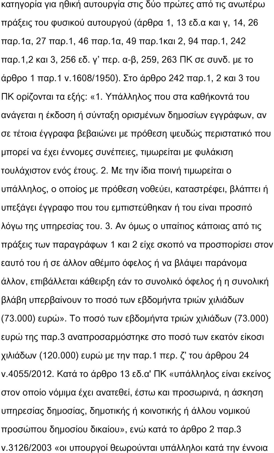 Υπάλληλος που στα καθήκοντά του ανάγεται η έκδοση ή σύνταξη ορισμένων δημοσίων εγγράφων, αν σε τέτοια έγγραφα βεβαιώνει με πρόθεση ψευδώς περιστατικό που μπορεί να έχει έννομες συνέπειες, τιμωρείται