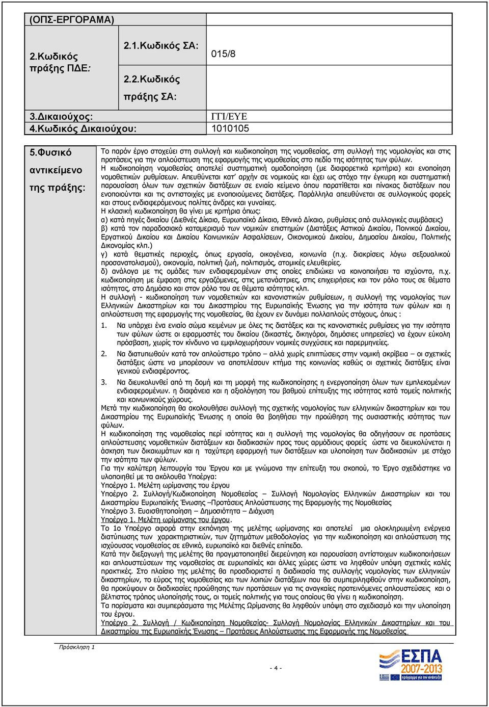 πεδίο της ισότητας των φύλων. Η κωδικοποίηση νομοθεσίας αποτελεί συστηματική ομαδοποίηση (με διαφορετικά κριτήρια) και ενοποίηση νομοθετικών ρυθμίσεων.