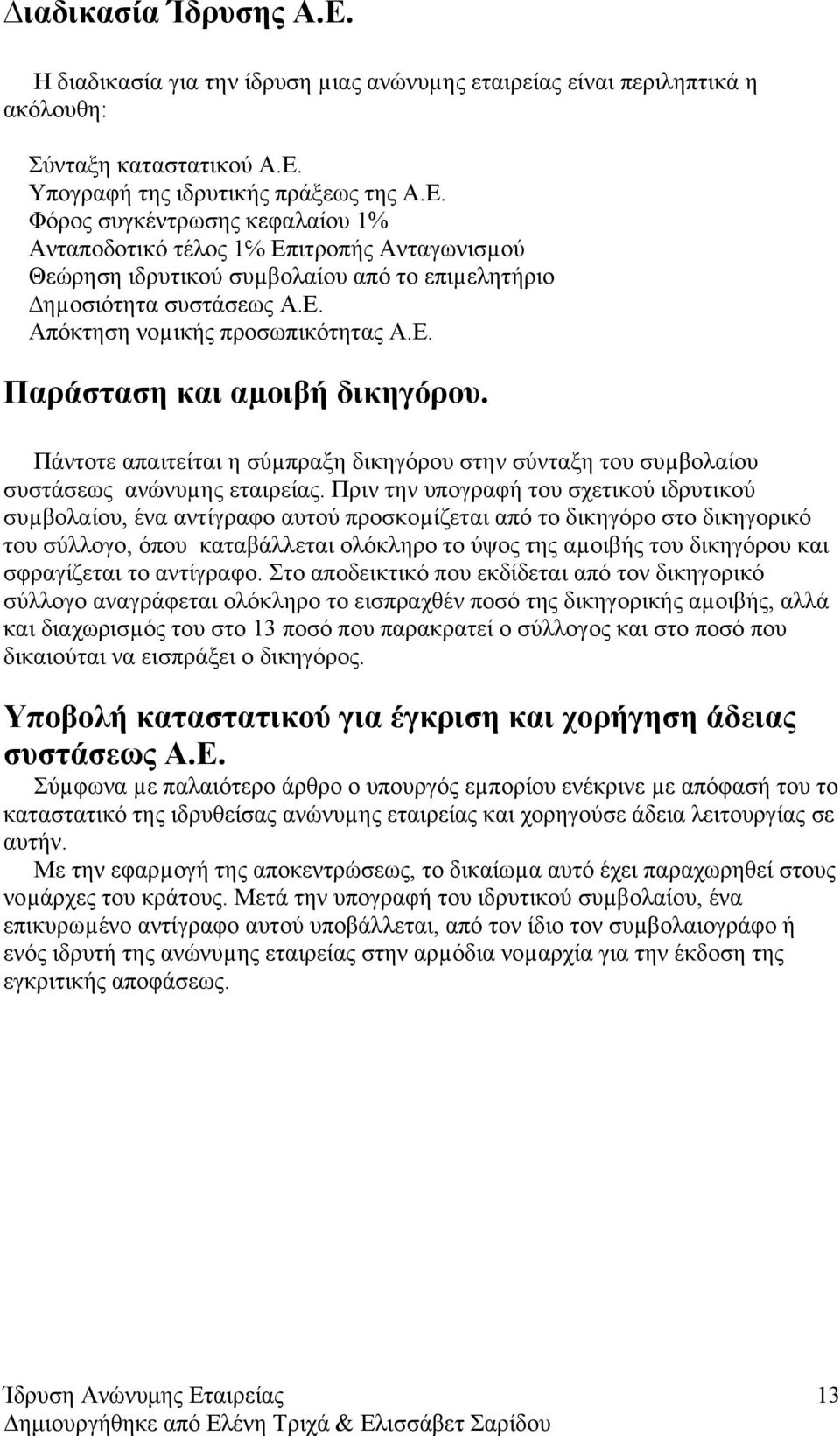 Πριν την υπογραφή του σχετικού ιδρυτικού συµβολαίου, ένα αντίγραφο αυτού προσκοµίζεται από το δικηγόρο στο δικηγορικό του σύλλογο, όπου καταβάλλεται ολόκληρο το ύψος της αµοιβής του δικηγόρου και