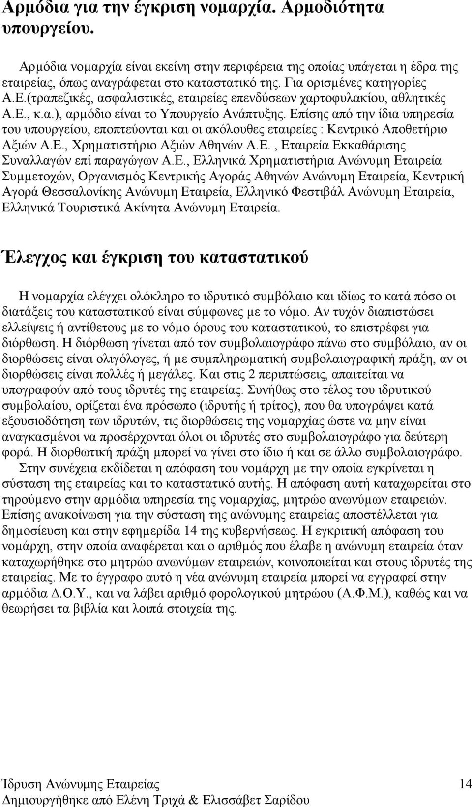 Επίσης από την ίδια υπηρεσία του υπουργείου, εποπτεύονται και οι ακόλουθες εταιρείες : Κεντρικό Αποθετήριο Αξιών Α.Ε., Χρηµατιστήριο Αξιών Αθηνών Α.Ε., Εταιρεία Εκκαθάρισης Συναλλαγών επί παραγώγων Α.