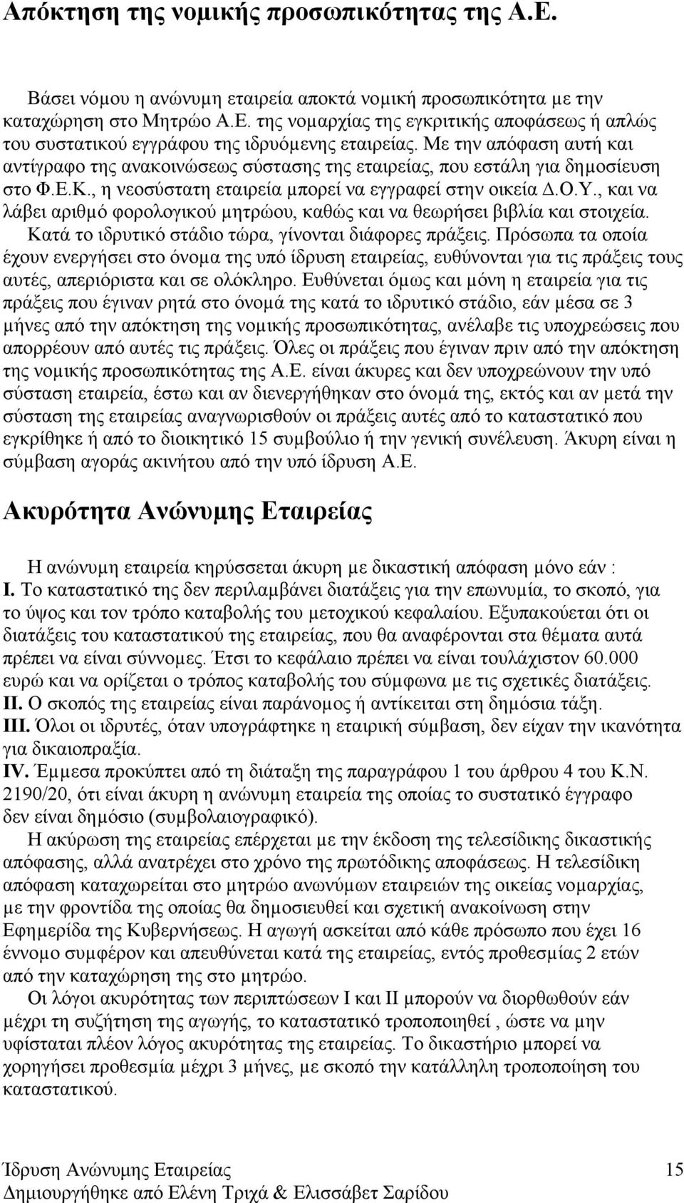 Κατά το ιδρυτικό στάδιο τώρα, γίνονται διάφορες πράξεις. Πρόσωπα τα οποία έχουν ενεργήσει στο όνοµα της υπό ίδρυση εταιρείας, ευθύνονται για τις πράξεις τους αυτές, απεριόριστα και σε ολόκληρο.