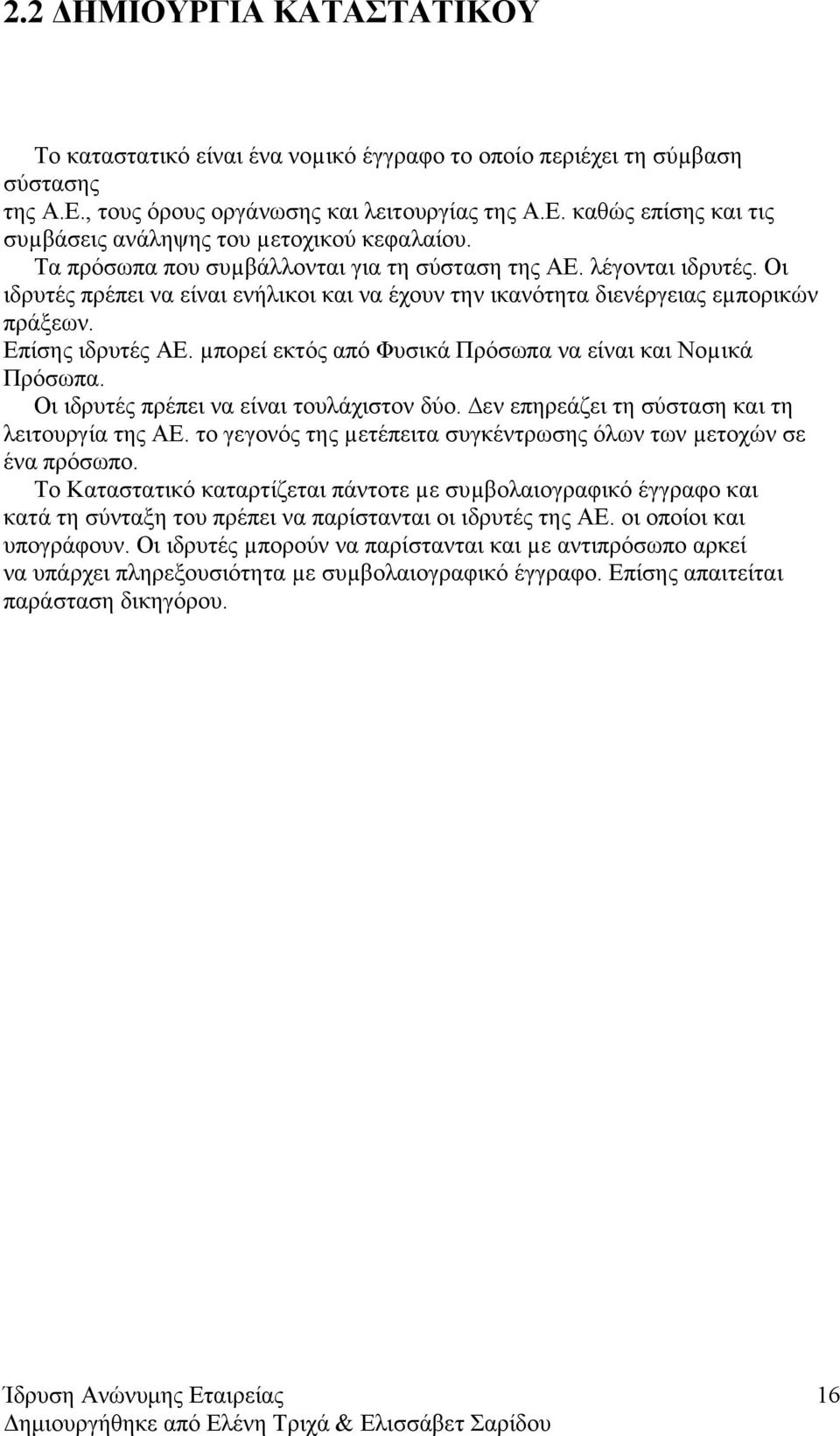 µπορεί εκτός από Φυσικά Πρόσωπα να είναι και Νοµικά Πρόσωπα. Οι ιδρυτές πρέπει να είναι τουλάχιστον δύο. εν επηρεάζει τη σύσταση και τη λειτουργία της ΑΕ.