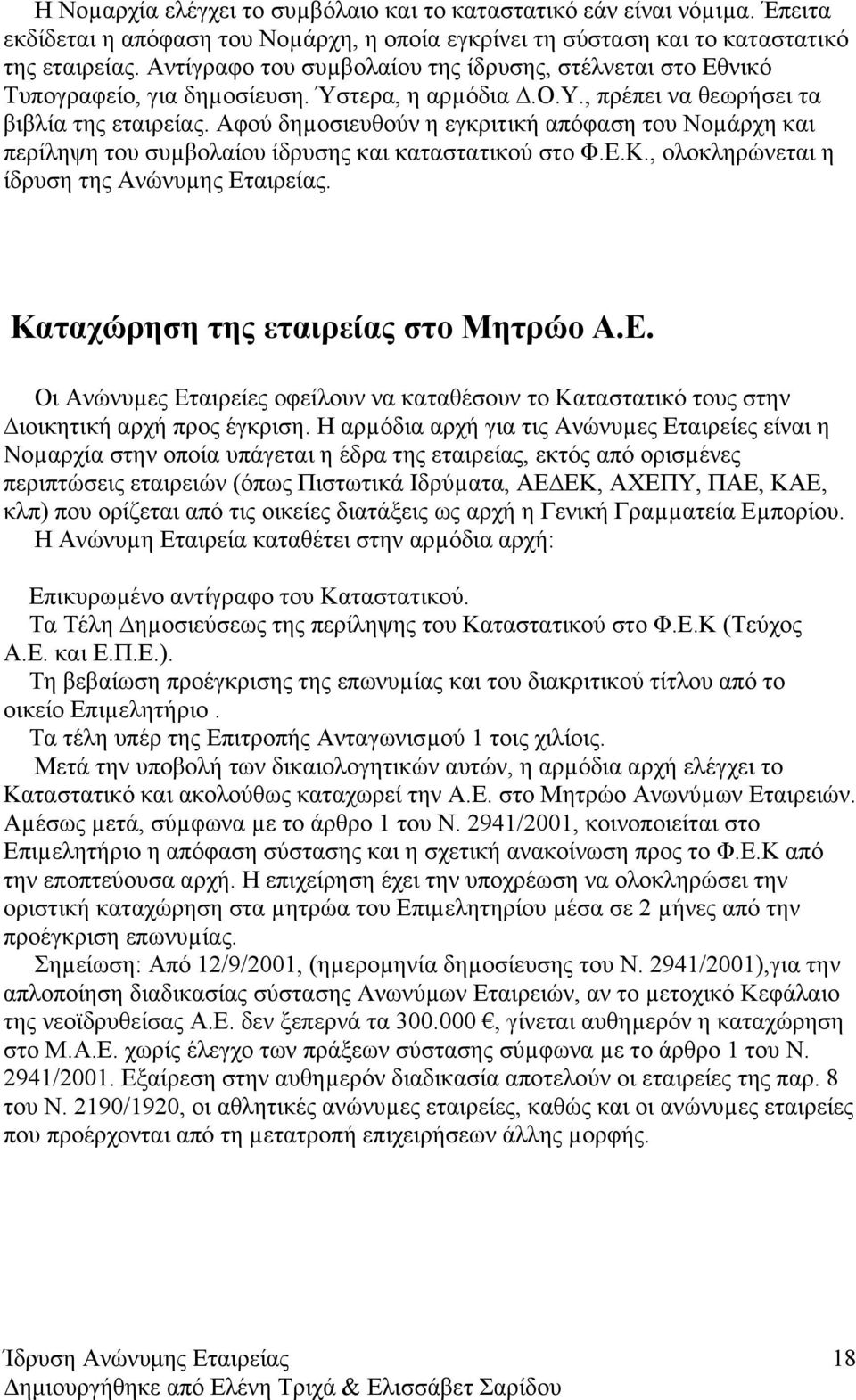 Αφού δηµοσιευθούν η εγκριτική απόφαση του Νοµάρχη και περίληψη του συµβολαίου ίδρυσης και καταστατικού στο Φ.Ε.Κ., ολοκληρώνεται η ίδρυση της Ανώνυµης Εταιρείας. Καταχώρηση της εταιρείας στο Μητρώο Α.