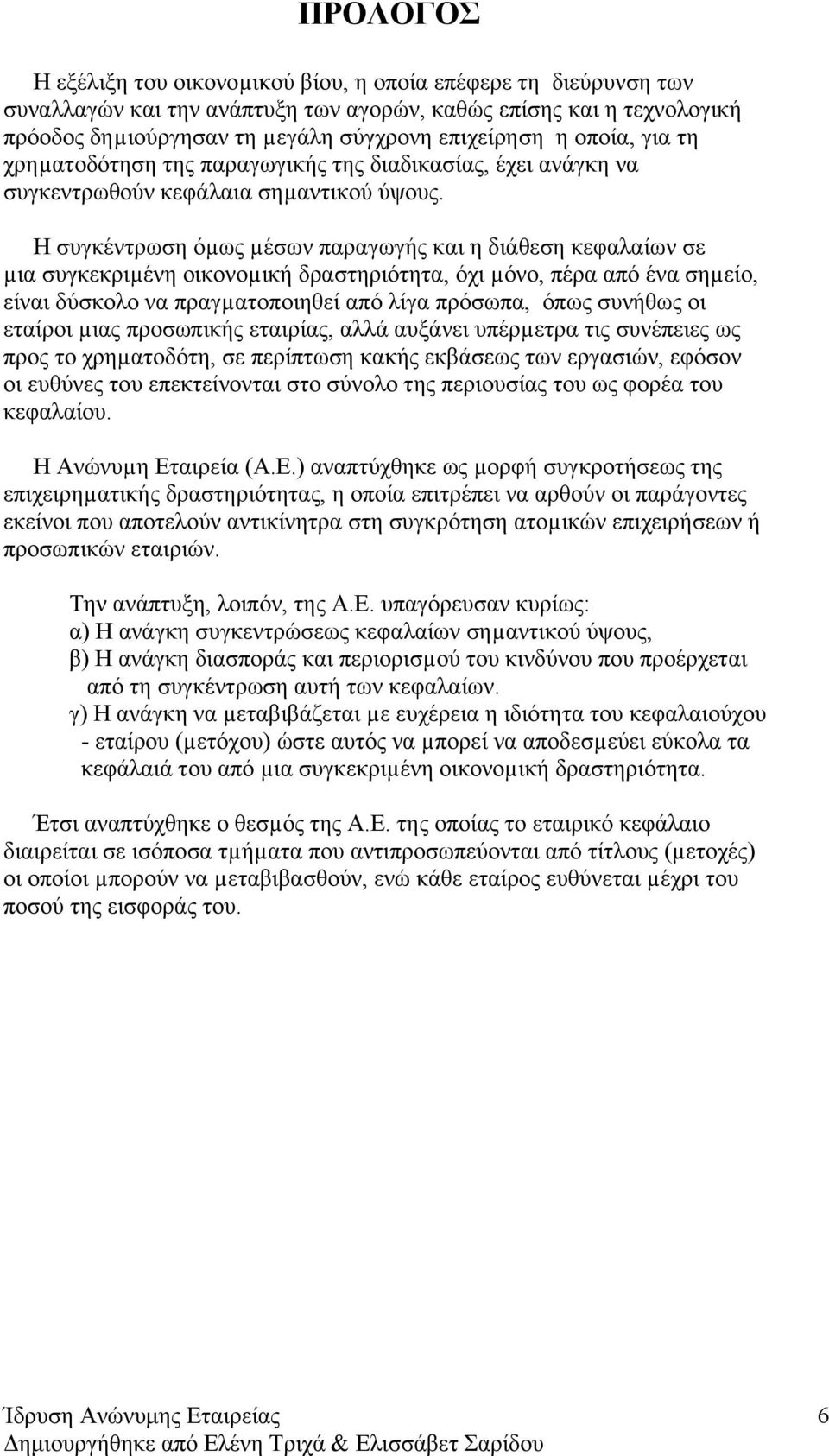 Η συγκέντρωση όµως µέσων παραγωγής και η διάθεση κεφαλαίων σε µια συγκεκριµένη οικονοµική δραστηριότητα, όχι µόνο, πέρα από ένα σηµείο, είναι δύσκολο να πραγµατοποιηθεί από λίγα πρόσωπα, όπως συνήθως