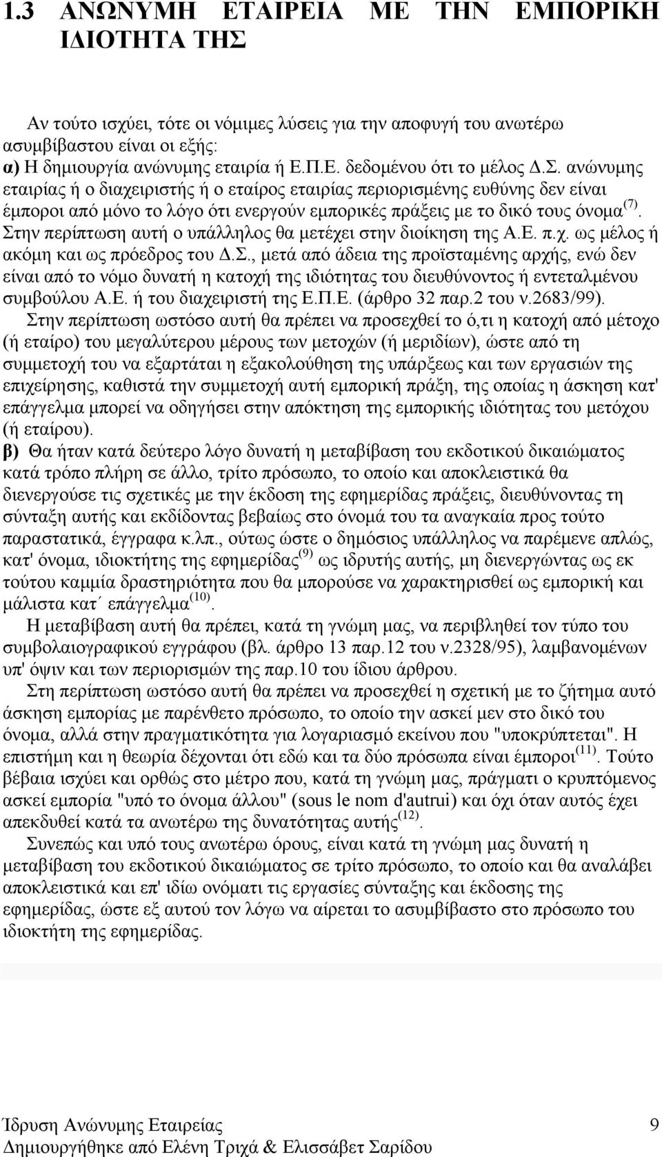 Στην περίπτωση αυτή ο υπάλληλος θα μετέχει στην διοίκηση της Α.Ε. π.χ. ως μέλος ή ακόμη και ως πρόεδρος του Δ.Σ., μετά από άδεια της προϊσταμένης αρχής, ενώ δεν είναι από το νόμο δυνατή η κατοχή της ιδιότητας του διευθύνοντος ή εντεταλμένου συμβούλου Α.