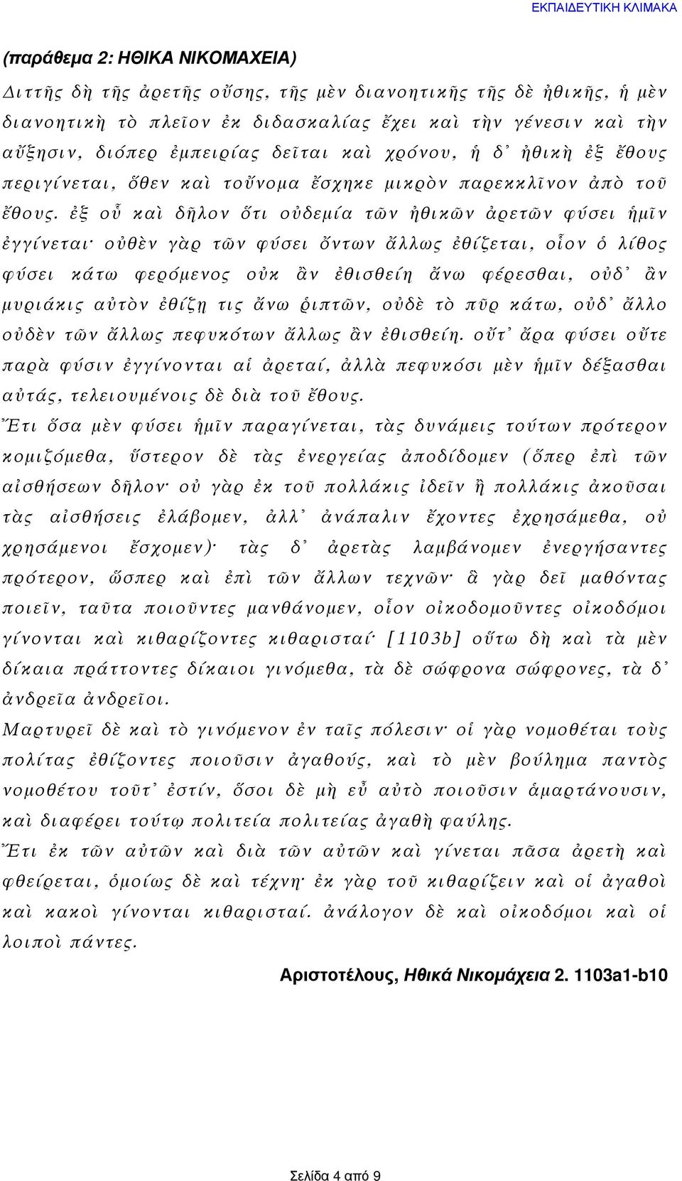 ἐξ οὗ καὶ δῆλον ὅτι οὐδεμία τῶν ἠθικῶν ἀρετῶν φύσει ἡμῖν ἐγγίνεται οὐθὲν γὰρ τῶν φύσει ὄντων ἄλλως ἐθίζεται, οἷον ὁ λίθος φύσει κάτω φερόμενος οὐκ ἂν ἐθισθείη ἄνω φέρεσθαι, οὐδ ἂν μυριάκις αὐτὸν