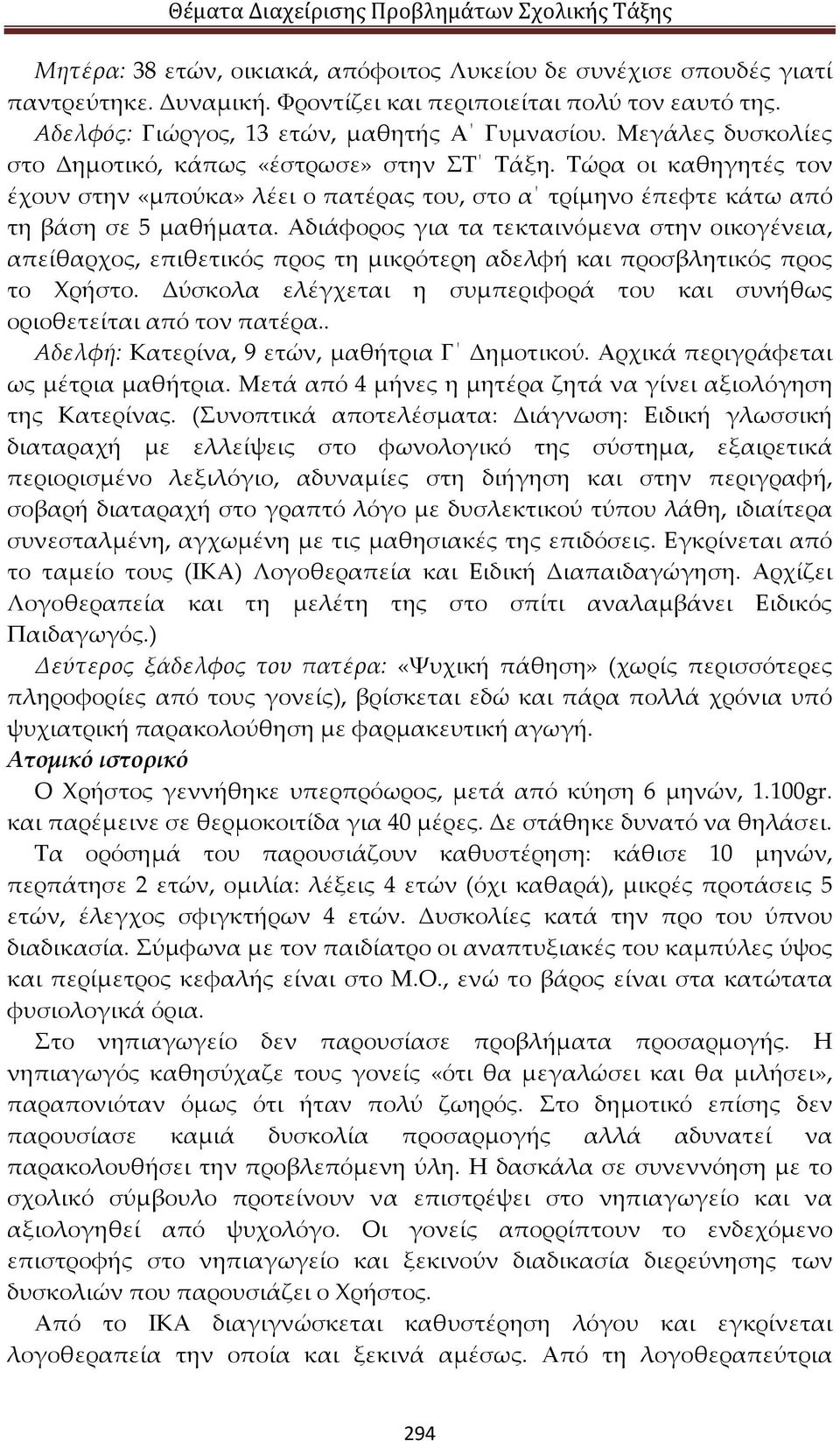 Αδιάφορος για τα τεκταινόμενα στην οικογένεια, απείθαρχος, επιθετικός προς τη μικρότερη αδελφή και προσβλητικός προς το Χρήστο.