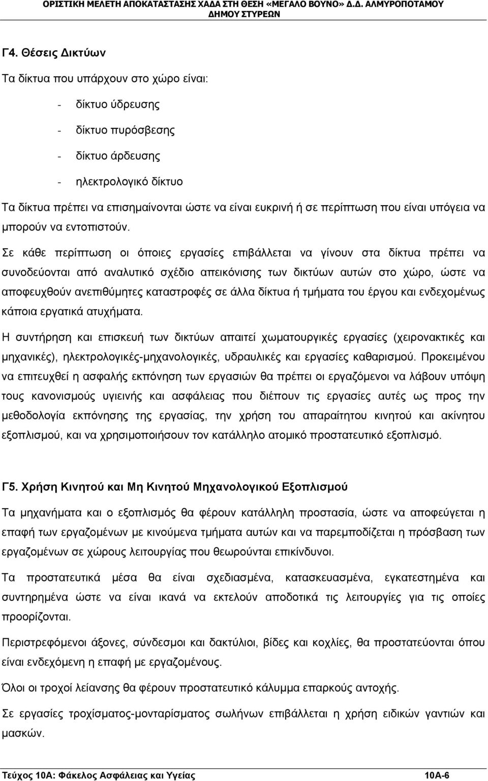 Σε κάθε περίπτωση οι όποιες εργασίες επιβάλλεται να γίνουν στα δίκτυα πρέπει να συνοδεύονται από αναλυτικό σχέδιο απεικόνισης των δικτύων αυτών στο χώρο, ώστε να αποφευχθούν ανεπιθύμητες καταστροφές