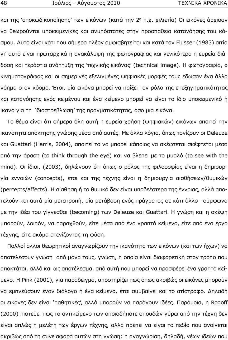 Αυτό είναι κάτι που σήμερα πλέον αμφισβητείται και κατά τον Flusser (1983) αιτία γι αυτό είναι πρωταρχικά η ανακάλυψη της φωτογραφίας και γενικότερα η ευρεία διάδοση και τεράστια ανάπτυξη της