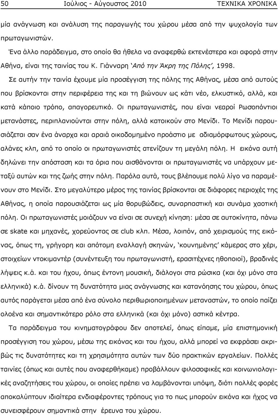 Σε αυτήν την ταινία έχουμε μία προσέγγιση της πόλης της Αθήνας, μέσα από αυτούς που βρίσκονται στην περιφέρεια της και τη βιώνουν ως κάτι νέο, ελκυστικό, αλλά, και κατά κάποιο τρόπο, απαγορευτικό.