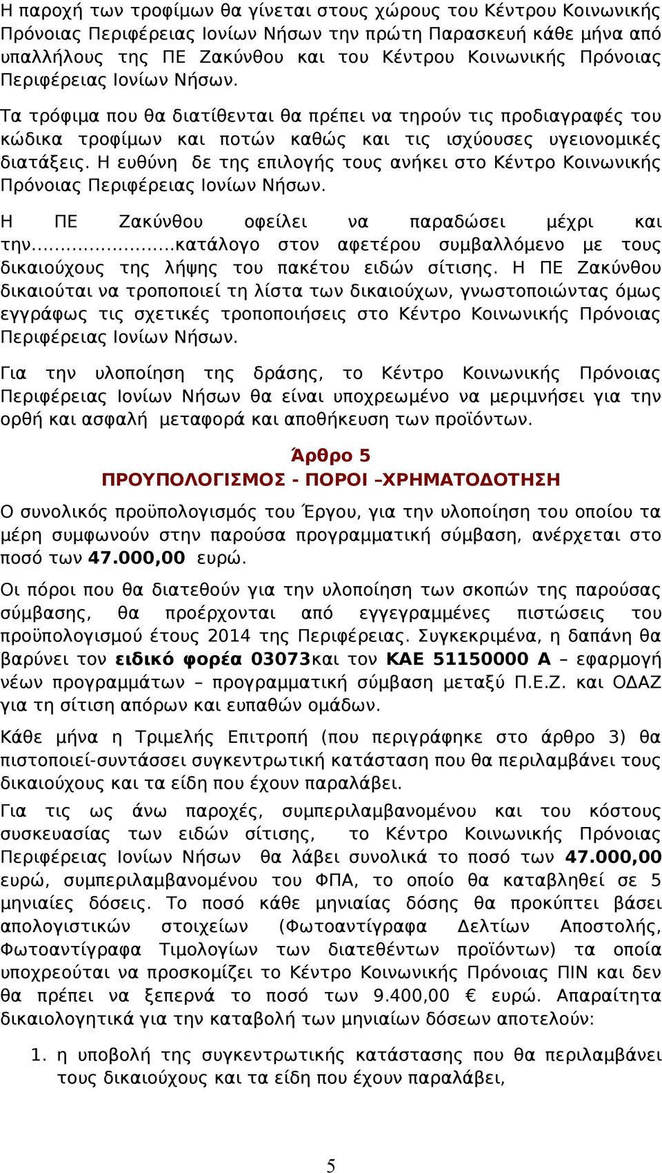 Η ευθύνη δε της επιλογής τους ανήκει στο Κέντρο Κοινωνικής Πρόνοιας Περιφέρειας Ιονίων Νήσων. Η ΠΕ Ζακύνθου οφείλει να παραδώσει μέχρι και την.