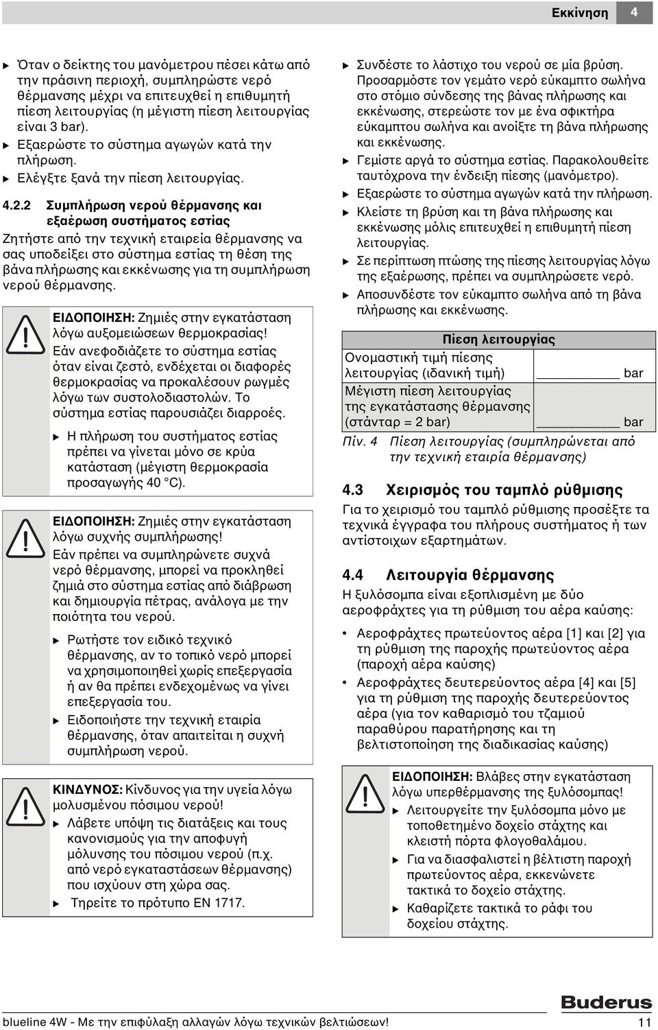 2 Συμπλήρωση νερού θέρμανσης και εξαέρωση συστήματος εστίας Ζητήστε από την τεχνική εταιρεία θέρμανσης να σας υποδείξει στο σύστημα εστίας τη θέση της βάνα πλήρωσης και εκκένωσης για τη συμπλήρωση