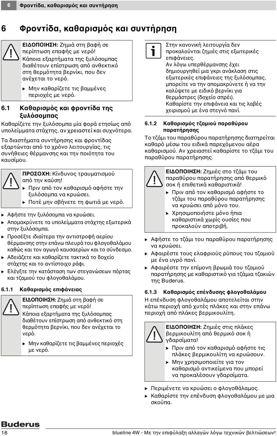 1 Καθαρισμός και φροντίδα της ξυλόσομπας Καθαρίζετε την ξυλόσομπα μία φορά ετησίως από υπολείμματα στάχτης, αν χρειαστεί και συχνότερα.