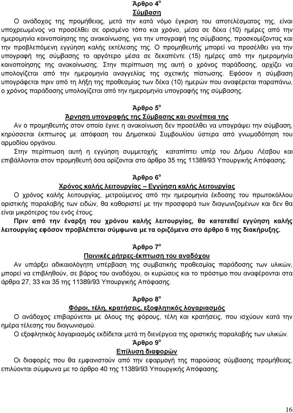 Ο προμηθευτής μπορεί να προσέλθει για την υπογραφή της σύμβασης το αργότερο μέσα σε δεκαπέντε (15) ημέρες από την ημερομηνία κοινοποίησης της ανακοίνωσης.