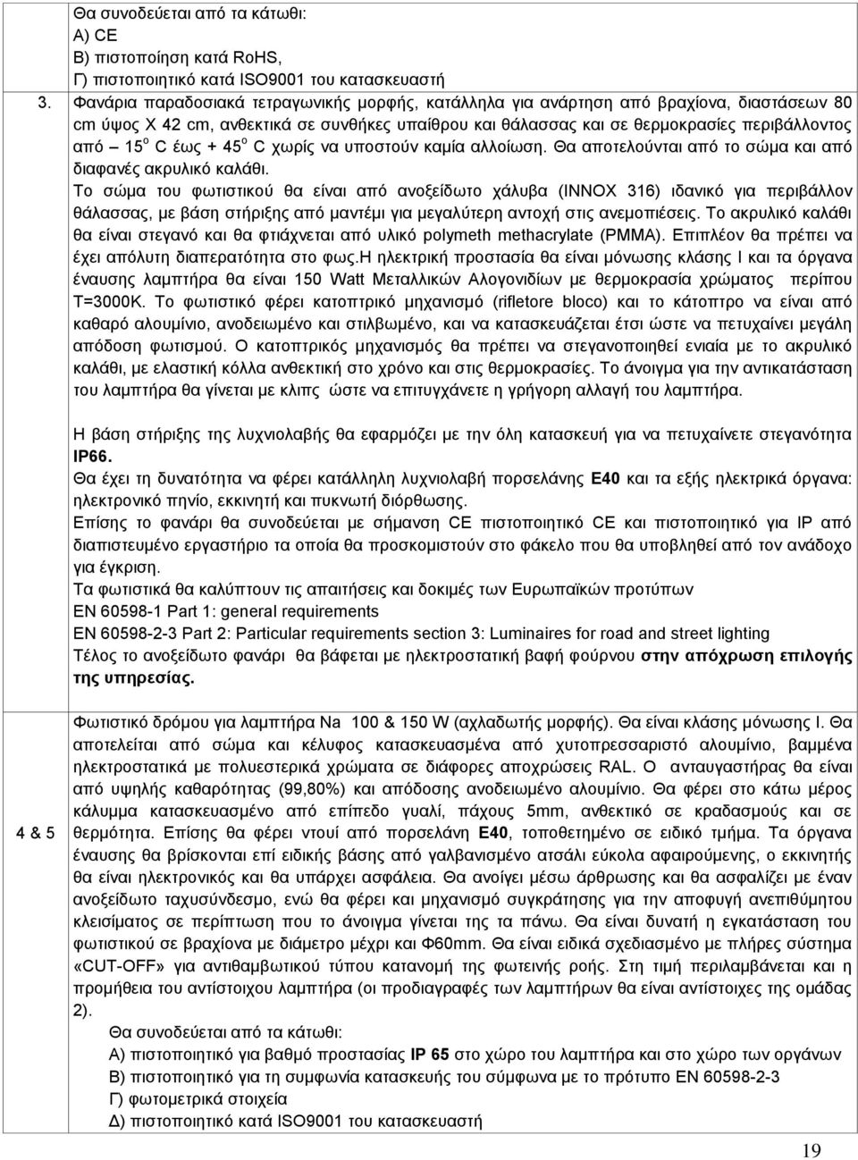 έως + 45 ο C χωρίς να υποστούν καμία αλλοίωση. Θα αποτελούνται από το σώμα και από διαφανές ακρυλικό καλάθι.