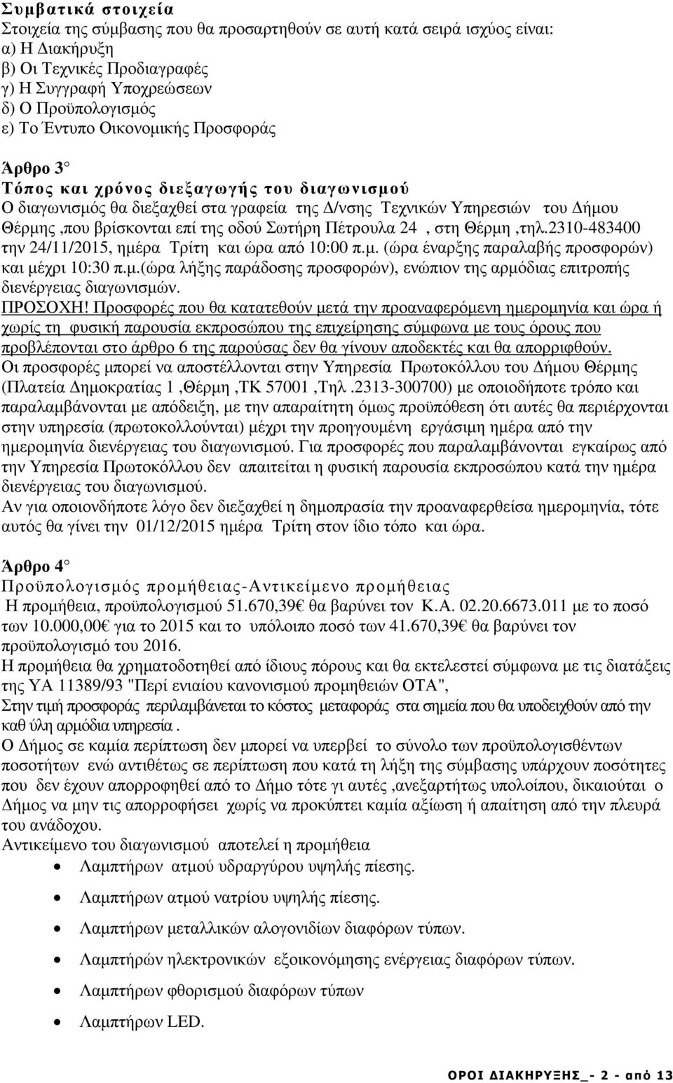 Πέτρουλα 24, στη Θέρµη,τηλ.2310-483400 την 24/11/2015, ηµέρα Τρίτη και ώρα από 10:00 π.µ. (ώρα έναρξης παραλαβής προσφορών) και µέχρι 10:30 π.µ.(ώρα λήξης παράδοσης προσφορών), ενώπιον της αρµόδιας επιτροπής διενέργειας διαγωνισµών.