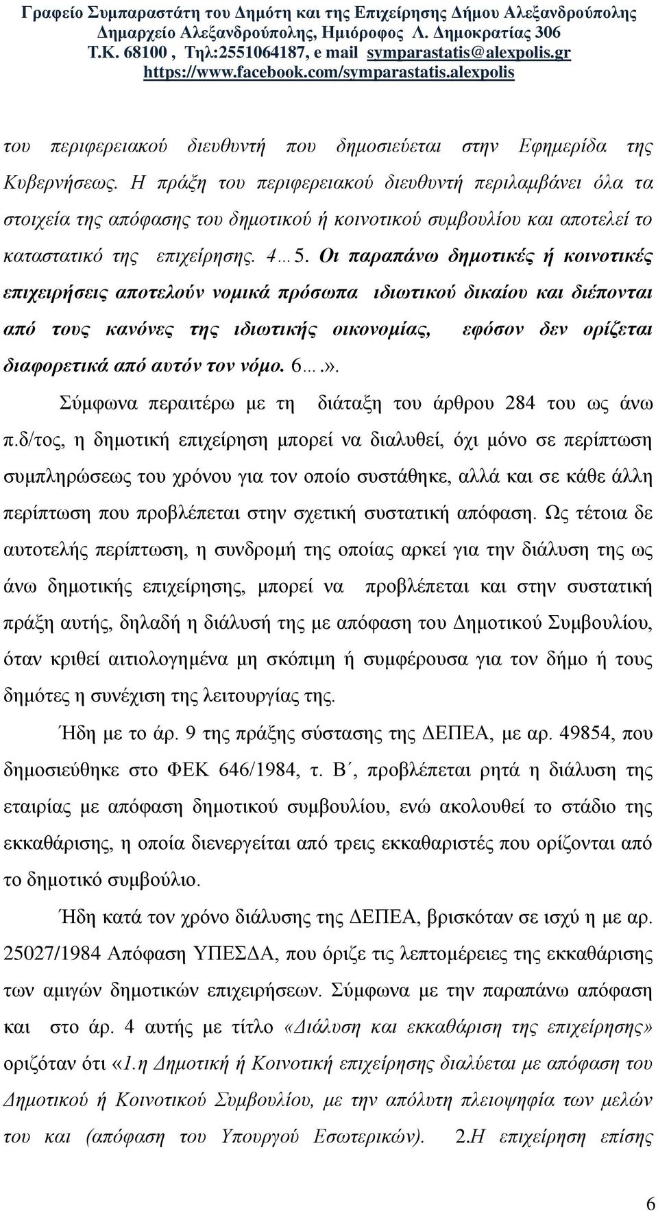 Οι παραπάνω δημοτικές ή κοινοτικές επιχειρήσεις αποτελούν νομικά πρόσωπα ιδιωτικού δικαίου και διέπονται από τους κανόνες της ιδιωτικής οικονομίας, εφόσον δεν ορίζεται διαφορετικά από αυτόν τον νόμο.