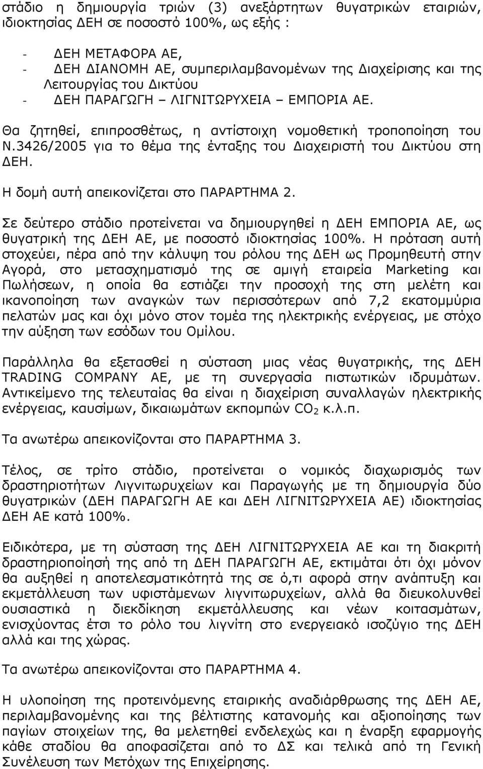 Η δομή αυτή απεικονίζεται στο ΠΑΡΑΡΤΗΜΑ 2. Σε δεύτερο στάδιο προτείνεται να δημιουργηθεί η ΔΕΗ ΕΜΠΟΡΙΑ ΑΕ, ως θυγατρική της ΔΕΗ ΑΕ, με ποσοστό ιδιοκτησίας 100%.