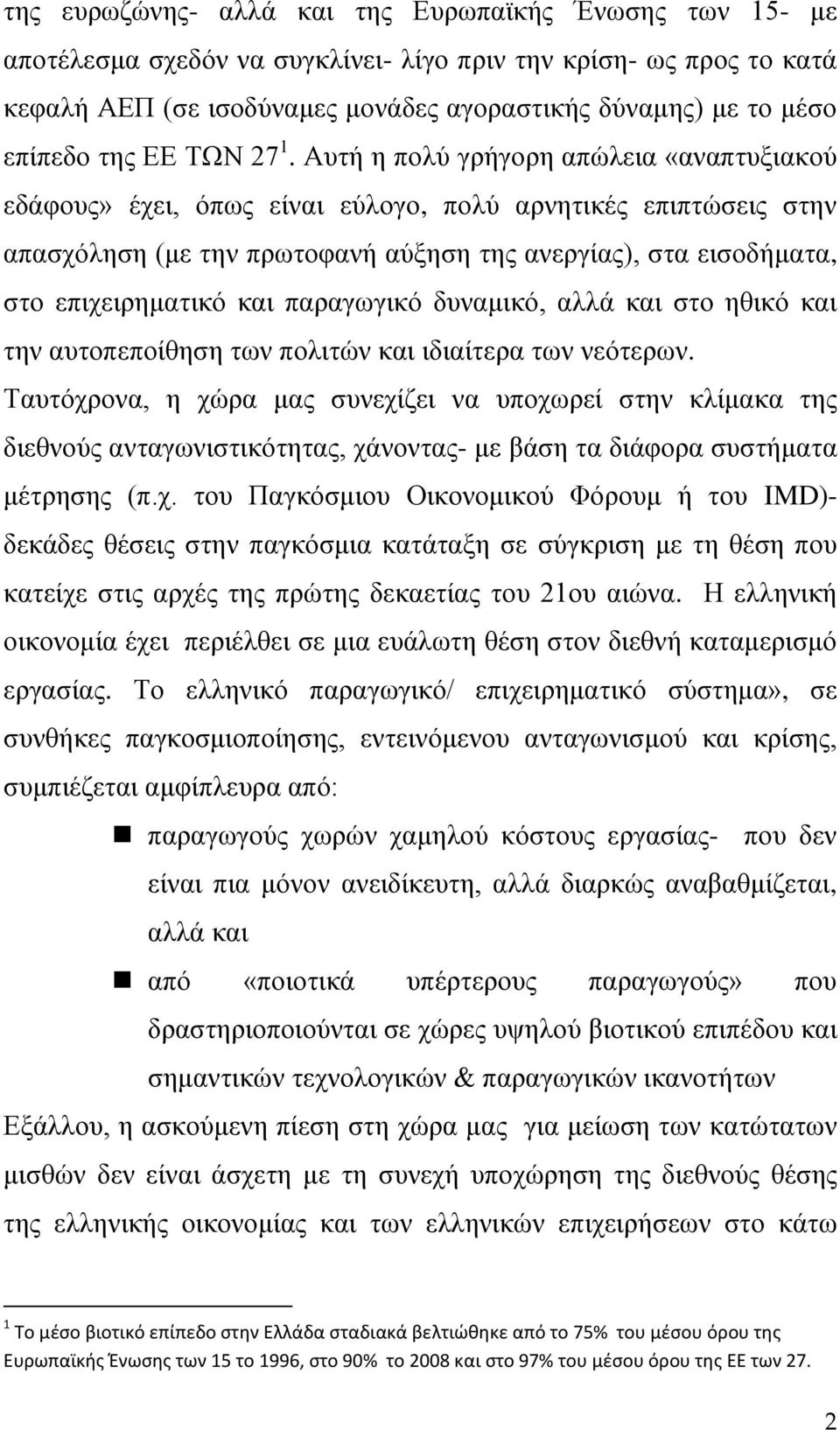 Αυτή η πολύ γρήγορη απώλεια «αναπτυξιακού εδάφους» έχει, όπως είναι εύλογο, πολύ αρνητικές επιπτώσεις στην απασχόληση (με την πρωτοφανή αύξηση της ανεργίας), στα εισοδήματα, στο επιχειρηματικό και