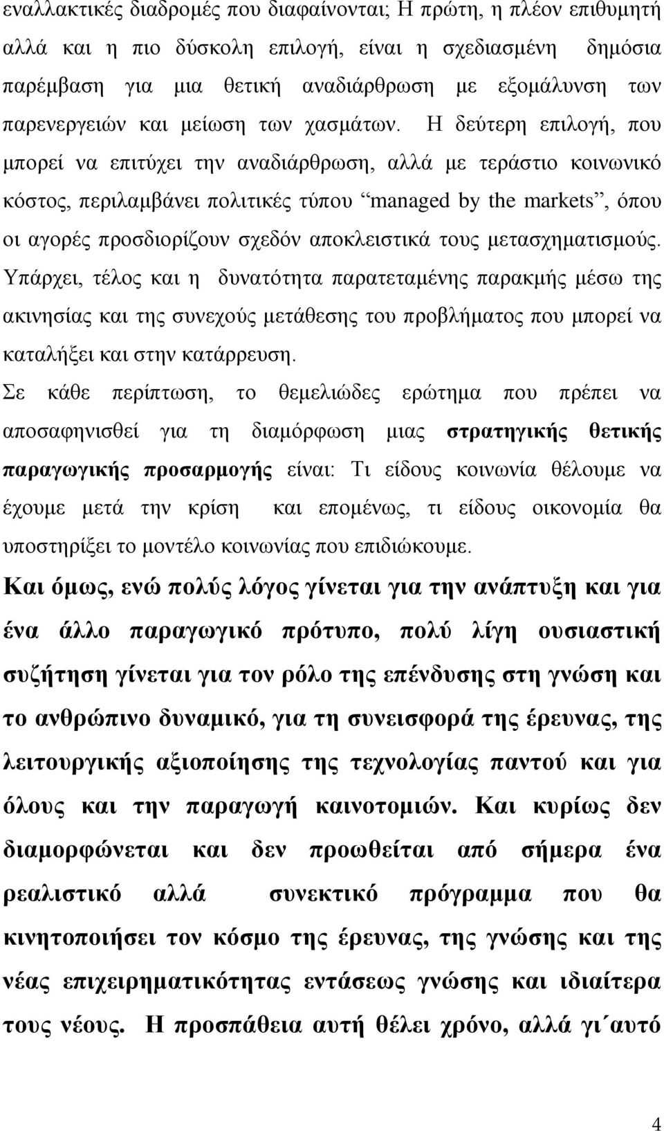 Η δεύτερη επιλογή, που μπορεί να επιτύχει την αναδιάρθρωση, αλλά με τεράστιο κοινωνικό κόστος, περιλαμβάνει πολιτικές τύπου managed by the markets, όπου οι αγορές προσδιορίζουν σχεδόν αποκλειστικά