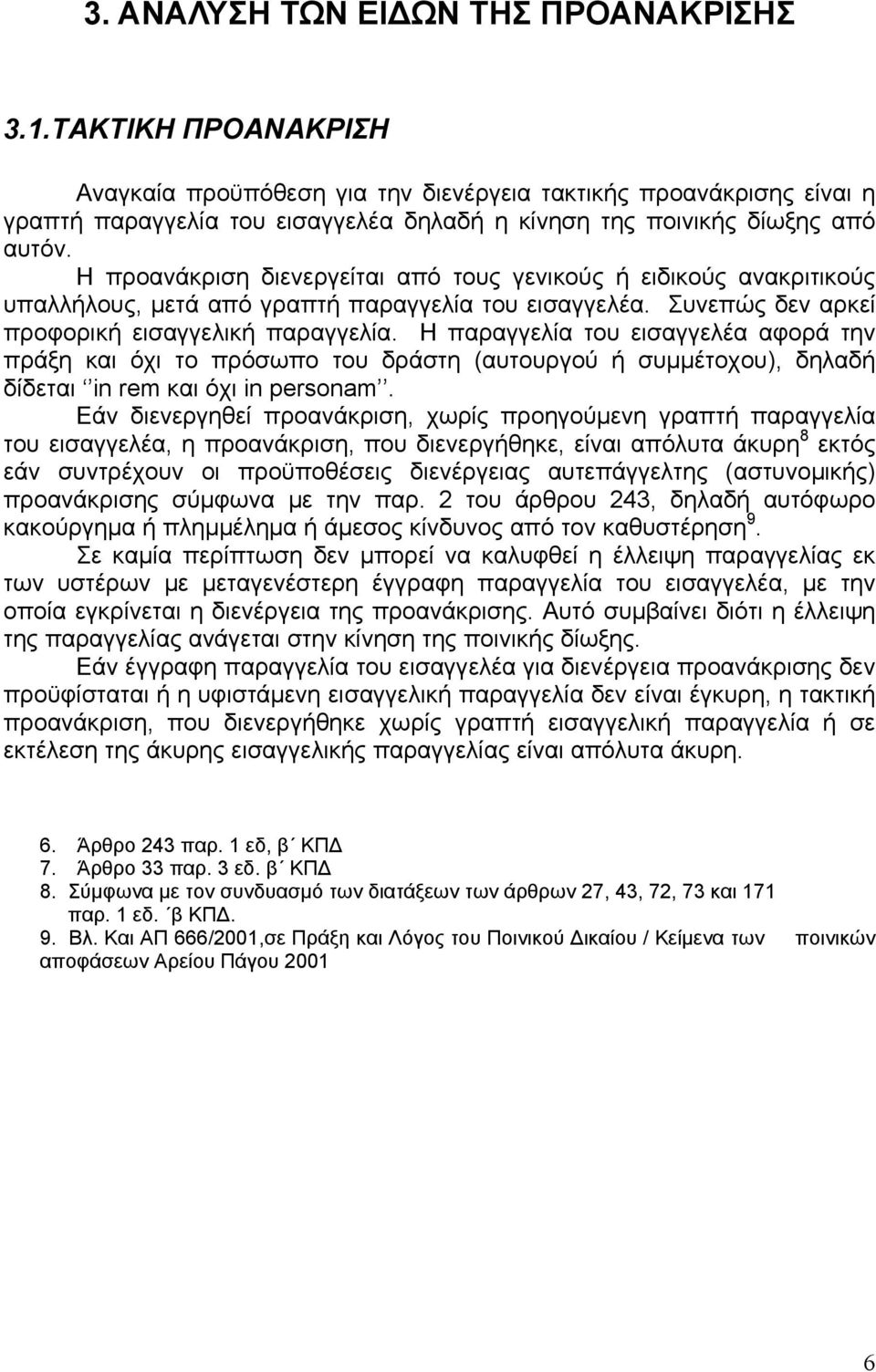 Η προανάκριση διενεργείται από τους γενικούς ή ειδικούς ανακριτικούς υπαλλήλους, μετά από γραπτή παραγγελία του εισαγγελέα. Συνεπώς δεν αρκεί προφορική εισαγγελική παραγγελία.