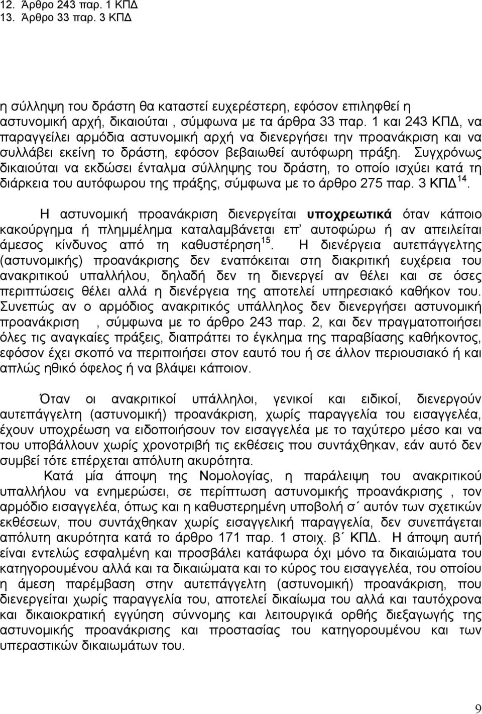 Συγχρόνως δικαιούται να εκδώσει ένταλμα σύλληψης του δράστη, το οποίο ισχύει κατά τη διάρκεια του αυτόφωρου της πράξης, σύμφωνα με το άρθρο 275 παρ. 3 ΚΠΔ 14.