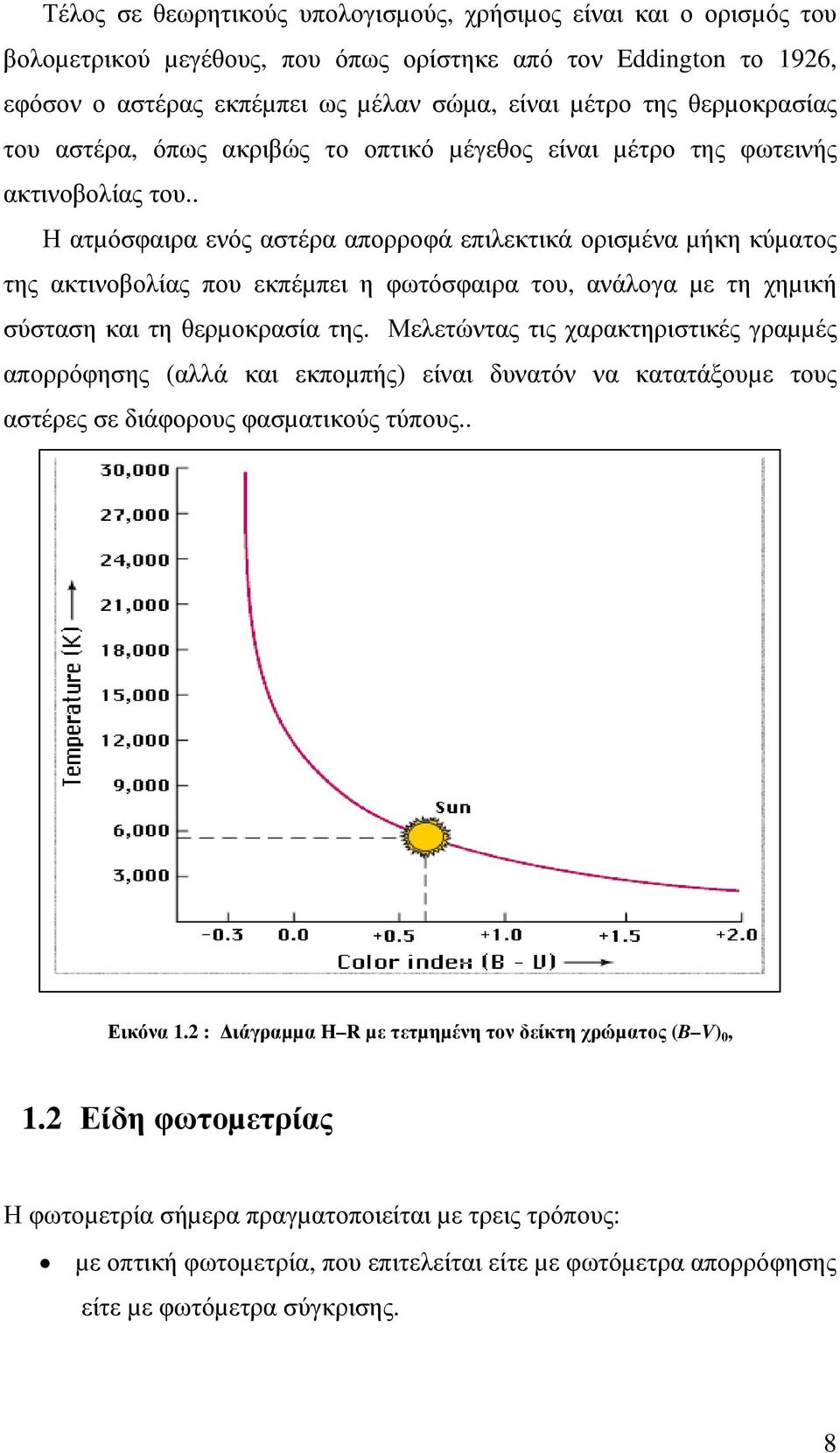 . Η ατµόσφαιρα ενός αστέρα απορροφά επιλεκτικά ορισµένα µήκη κύµατος της ακτινοβολίας που εκπέµπει η φωτόσφαιρα του, ανάλογα µε τη χηµική σύσταση και τη θερµοκρασία της.