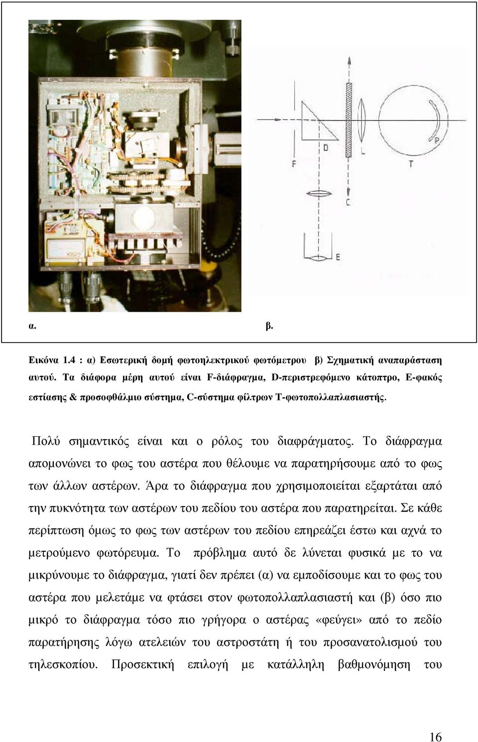 Πολύ σηµαντικός είναι και ο ρόλος του διαφράγµατος. Το διάφραγµα αποµονώνει το φως του αστέρα που θέλουµε να παρατηρήσουµε από το φως των άλλων αστέρων.