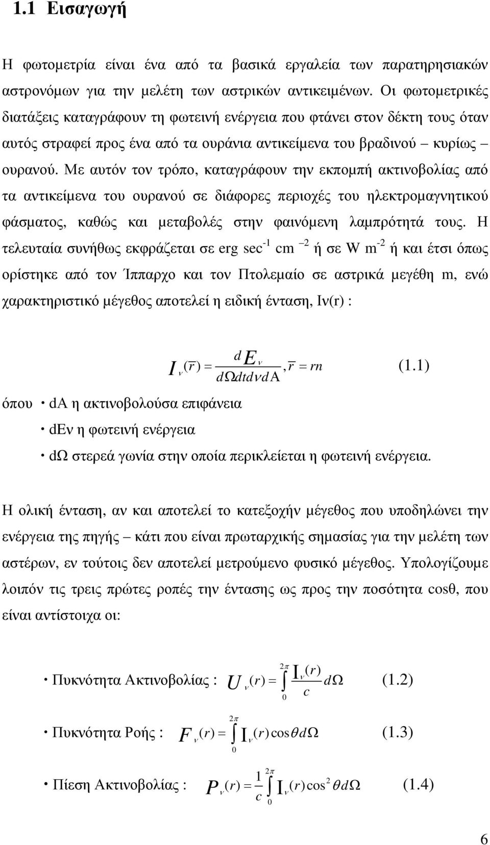 Με αυτόν τον τρόπο, καταγράφουν την εκποµπή ακτινοβολίας από τα αντικείµενα του ουρανού σε διάφορες περιοχές του ηλεκτροµαγνητικού φάσµατος, καθώς και µεταβολές στην φαινόµενη λαµπρότητά τους.