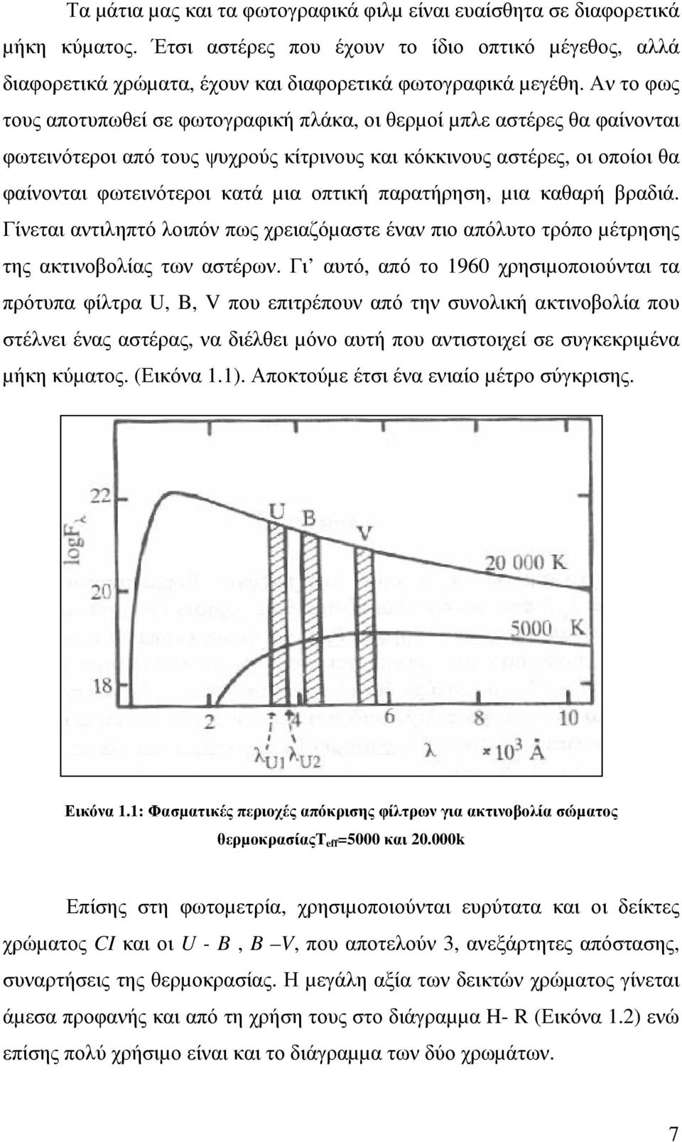 παρατήρηση, µια καθαρή βραδιά. Γίνεται αντιληπτό λοιπόν πως χρειαζόµαστε έναν πιο απόλυτο τρόπο µέτρησης της ακτινοβολίας των αστέρων.